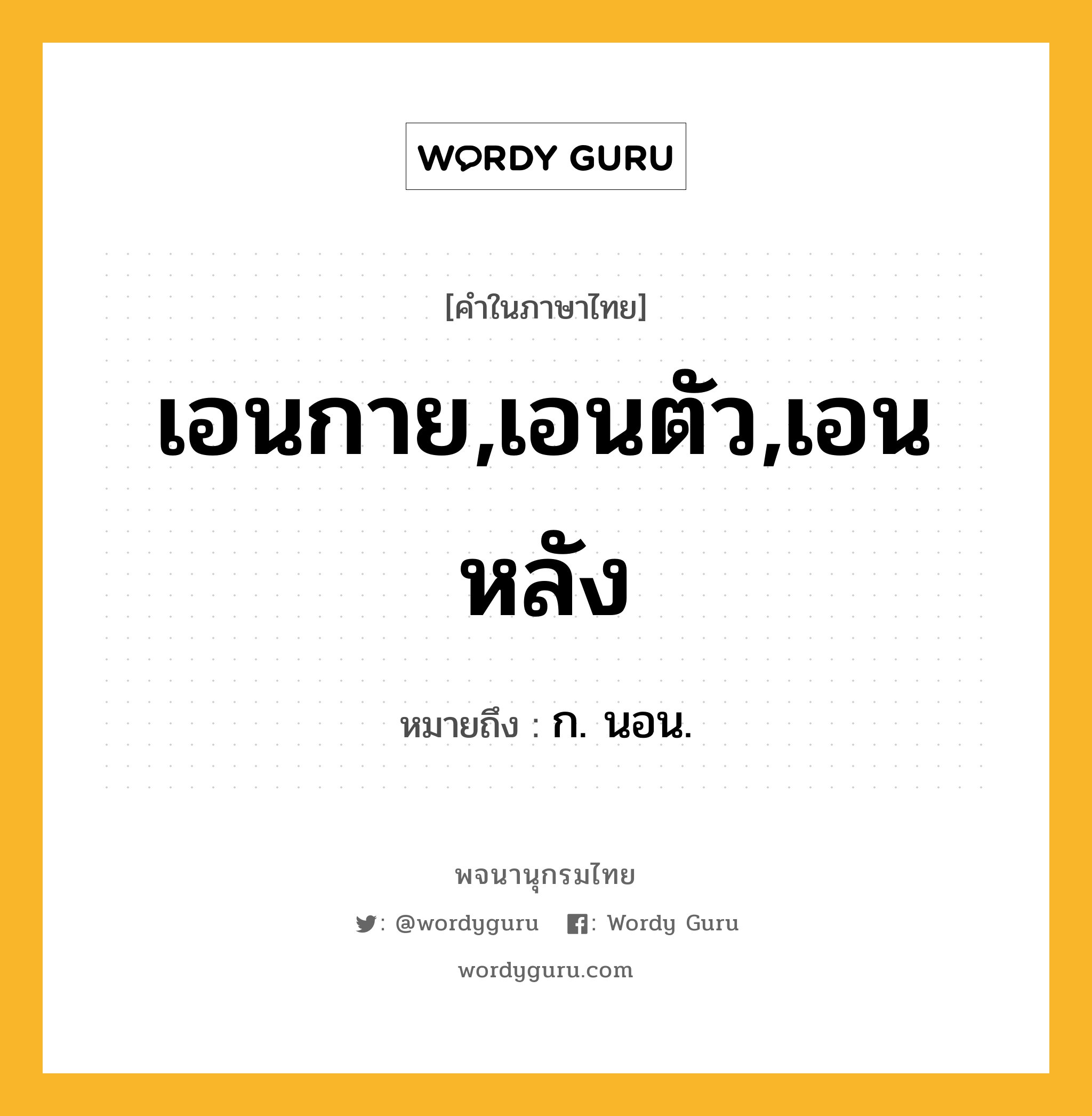 เอนกาย,เอนตัว,เอนหลัง ความหมาย หมายถึงอะไร?, คำในภาษาไทย เอนกาย,เอนตัว,เอนหลัง หมายถึง ก. นอน.