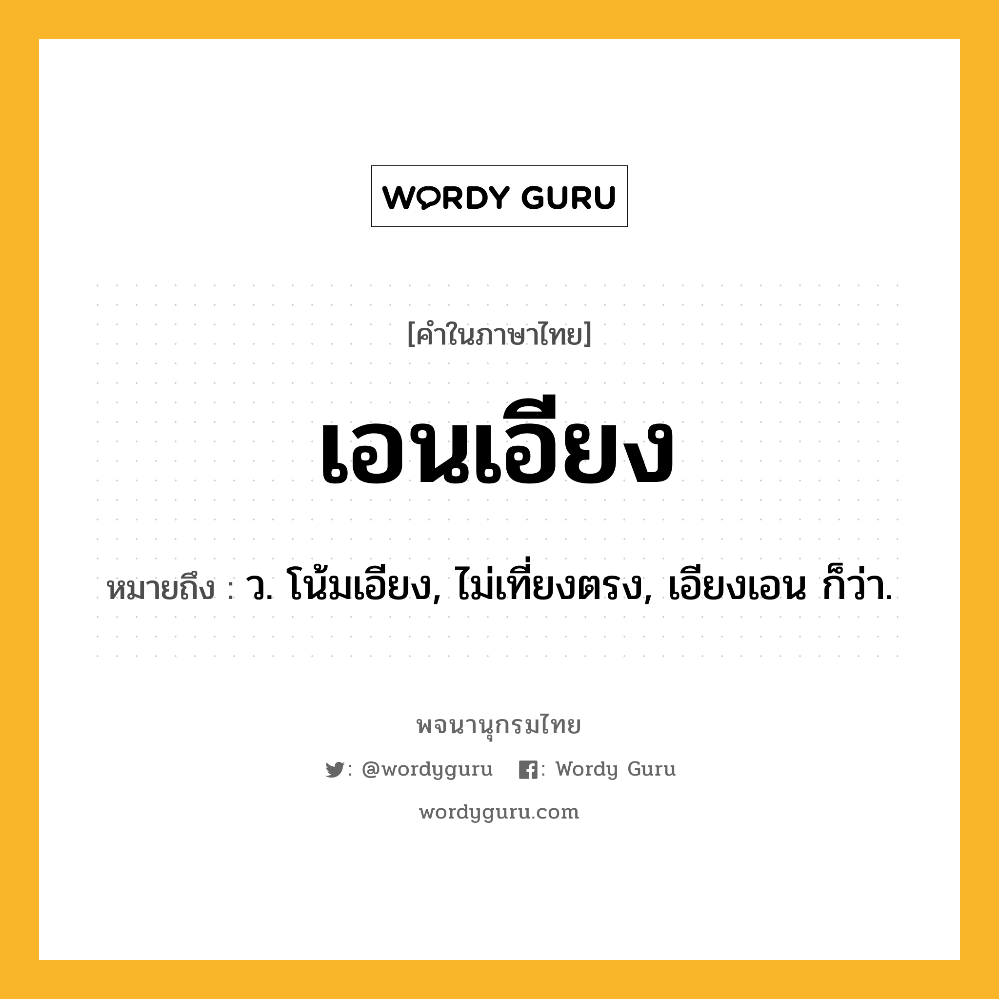 เอนเอียง ความหมาย หมายถึงอะไร?, คำในภาษาไทย เอนเอียง หมายถึง ว. โน้มเอียง, ไม่เที่ยงตรง, เอียงเอน ก็ว่า.