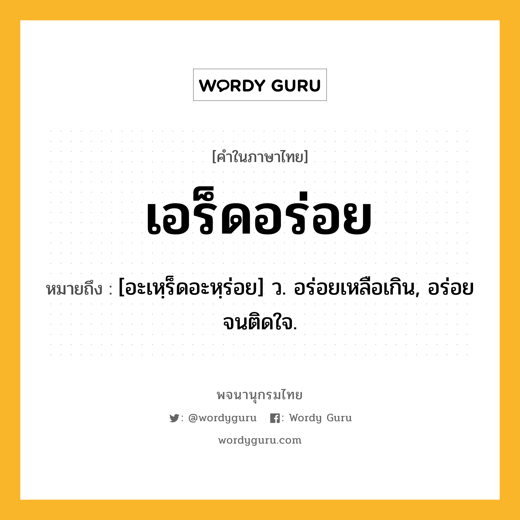 เอร็ดอร่อย ความหมาย หมายถึงอะไร?, คำในภาษาไทย เอร็ดอร่อย หมายถึง [อะเหฺร็ดอะหฺร่อย] ว. อร่อยเหลือเกิน, อร่อยจนติดใจ.