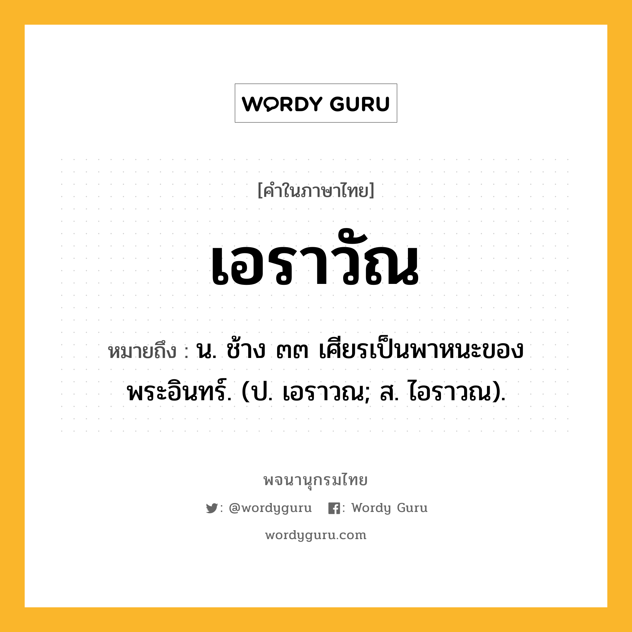 เอราวัณ ความหมาย หมายถึงอะไร?, คำในภาษาไทย เอราวัณ หมายถึง น. ช้าง ๓๓ เศียรเป็นพาหนะของพระอินทร์. (ป. เอราวณ; ส. ไอราวณ).