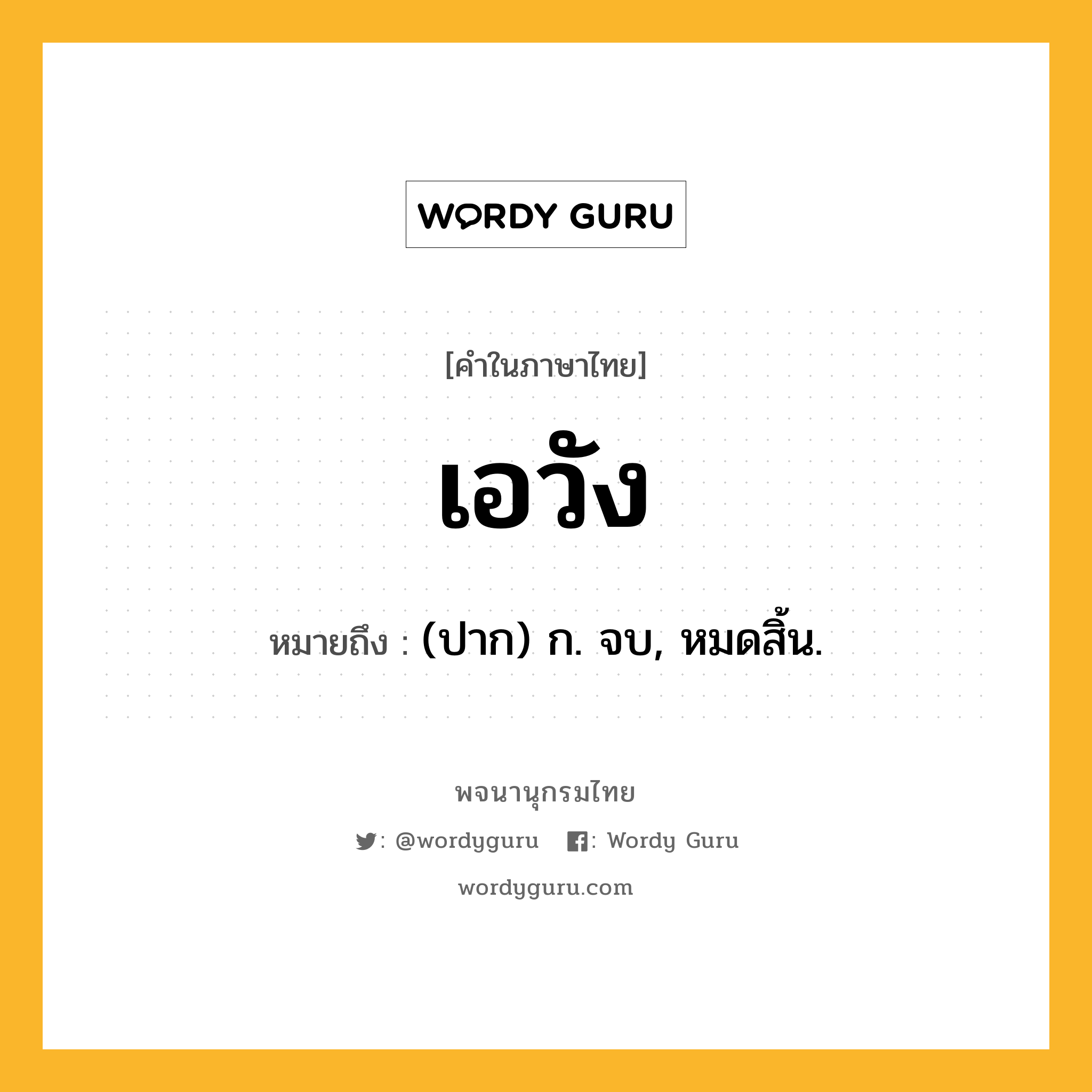 เอวัง ความหมาย หมายถึงอะไร?, คำในภาษาไทย เอวัง หมายถึง (ปาก) ก. จบ, หมดสิ้น.