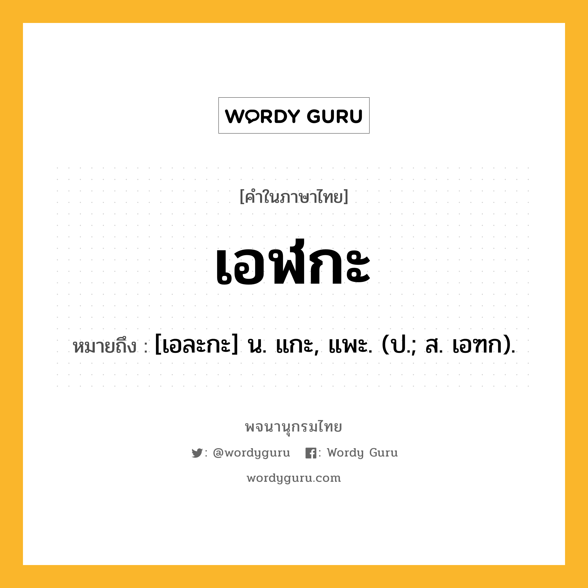 เอฬกะ ความหมาย หมายถึงอะไร?, คำในภาษาไทย เอฬกะ หมายถึง [เอละกะ] น. แกะ, แพะ. (ป.; ส. เอฑก).