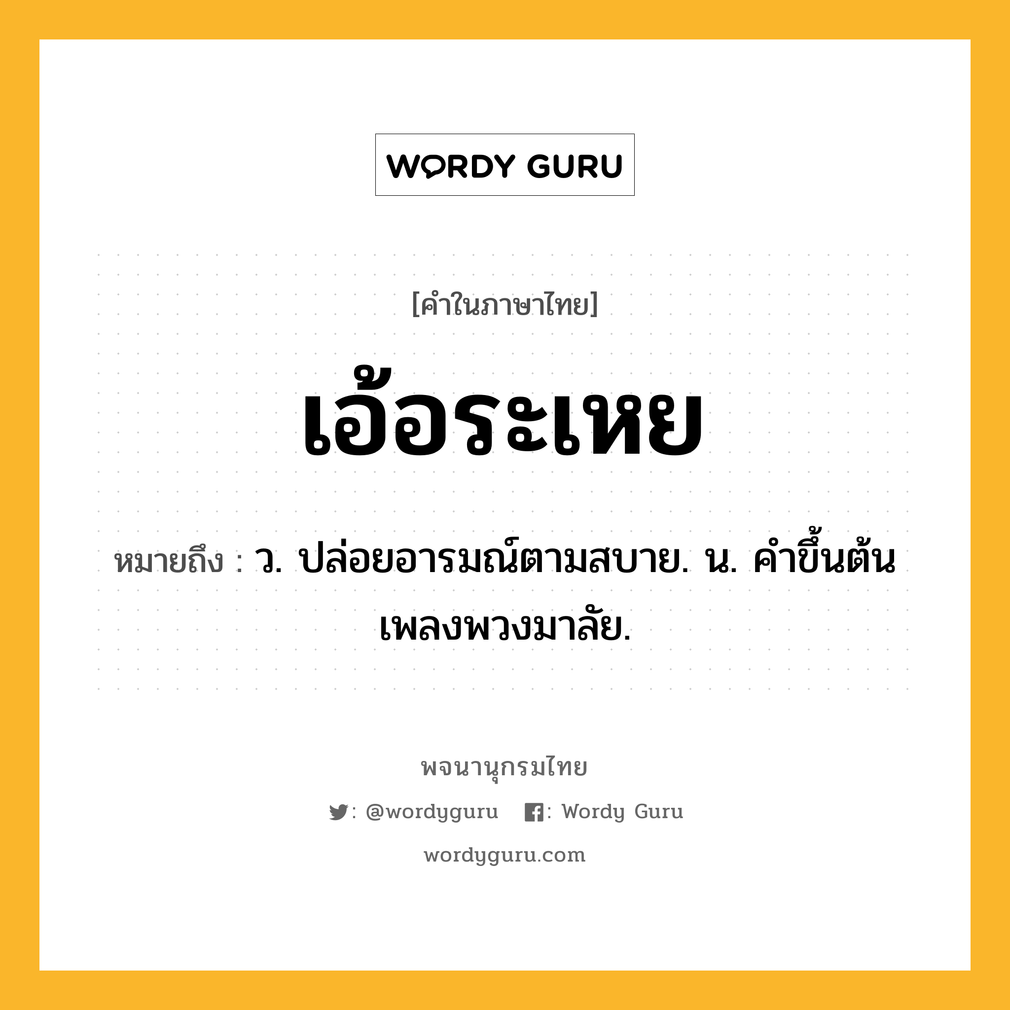 เอ้อระเหย ความหมาย หมายถึงอะไร?, คำในภาษาไทย เอ้อระเหย หมายถึง ว. ปล่อยอารมณ์ตามสบาย. น. คําขึ้นต้นเพลงพวงมาลัย.