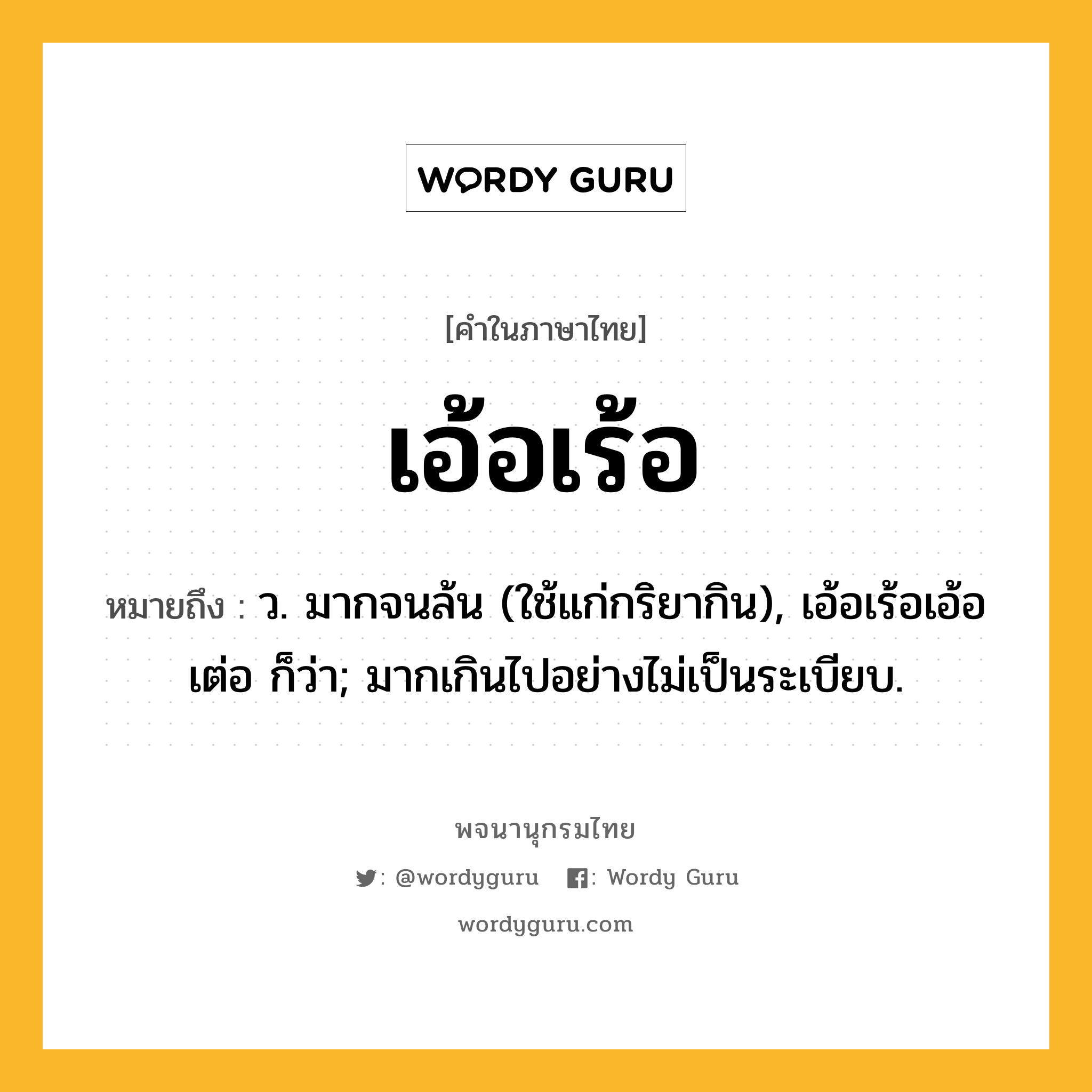 เอ้อเร้อ ความหมาย หมายถึงอะไร?, คำในภาษาไทย เอ้อเร้อ หมายถึง ว. มากจนล้น (ใช้แก่กริยากิน), เอ้อเร้อเอ้อเต่อ ก็ว่า; มากเกินไปอย่างไม่เป็นระเบียบ.