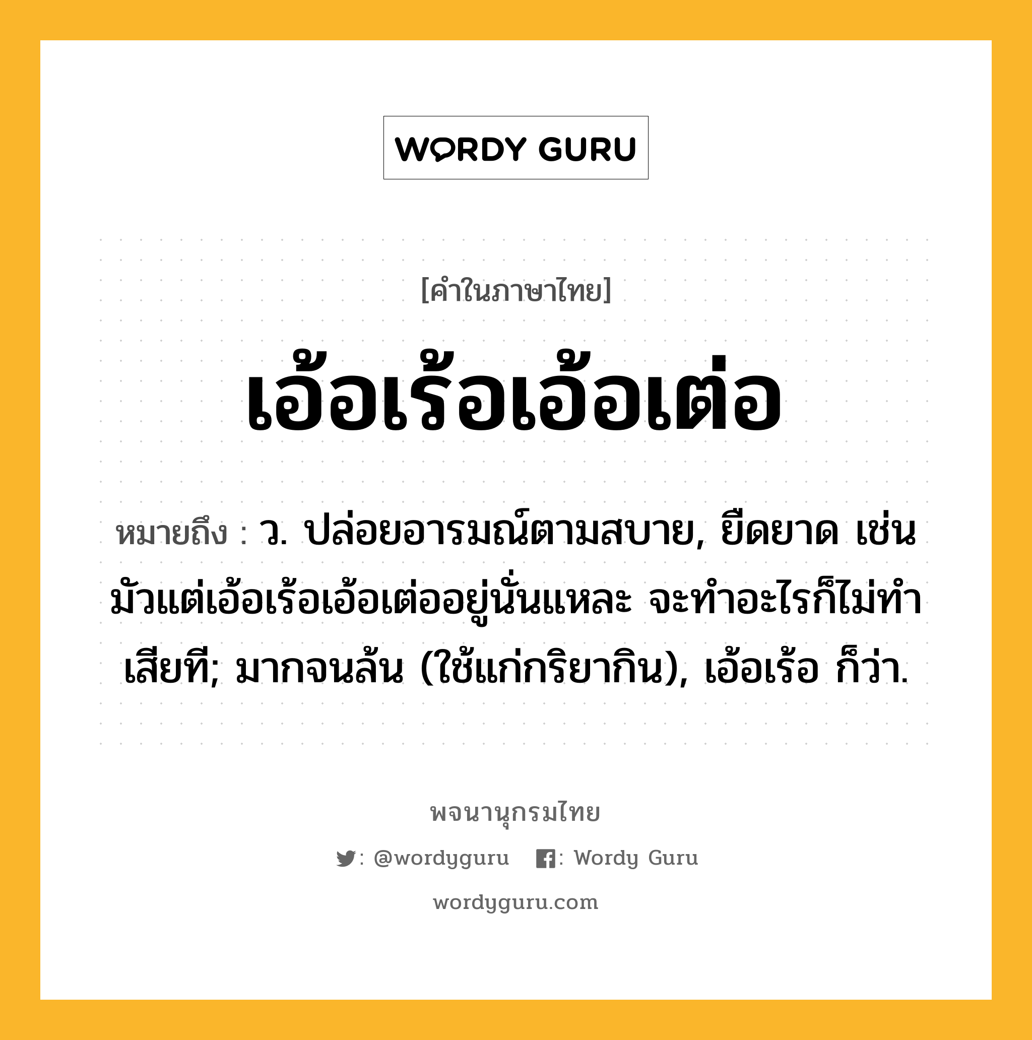 เอ้อเร้อเอ้อเต่อ ความหมาย หมายถึงอะไร?, คำในภาษาไทย เอ้อเร้อเอ้อเต่อ หมายถึง ว. ปล่อยอารมณ์ตามสบาย, ยืดยาด เช่น มัวแต่เอ้อเร้อเอ้อเต่ออยู่นั่นแหละ จะทําอะไรก็ไม่ทําเสียที; มากจนล้น (ใช้แก่กริยากิน), เอ้อเร้อ ก็ว่า.