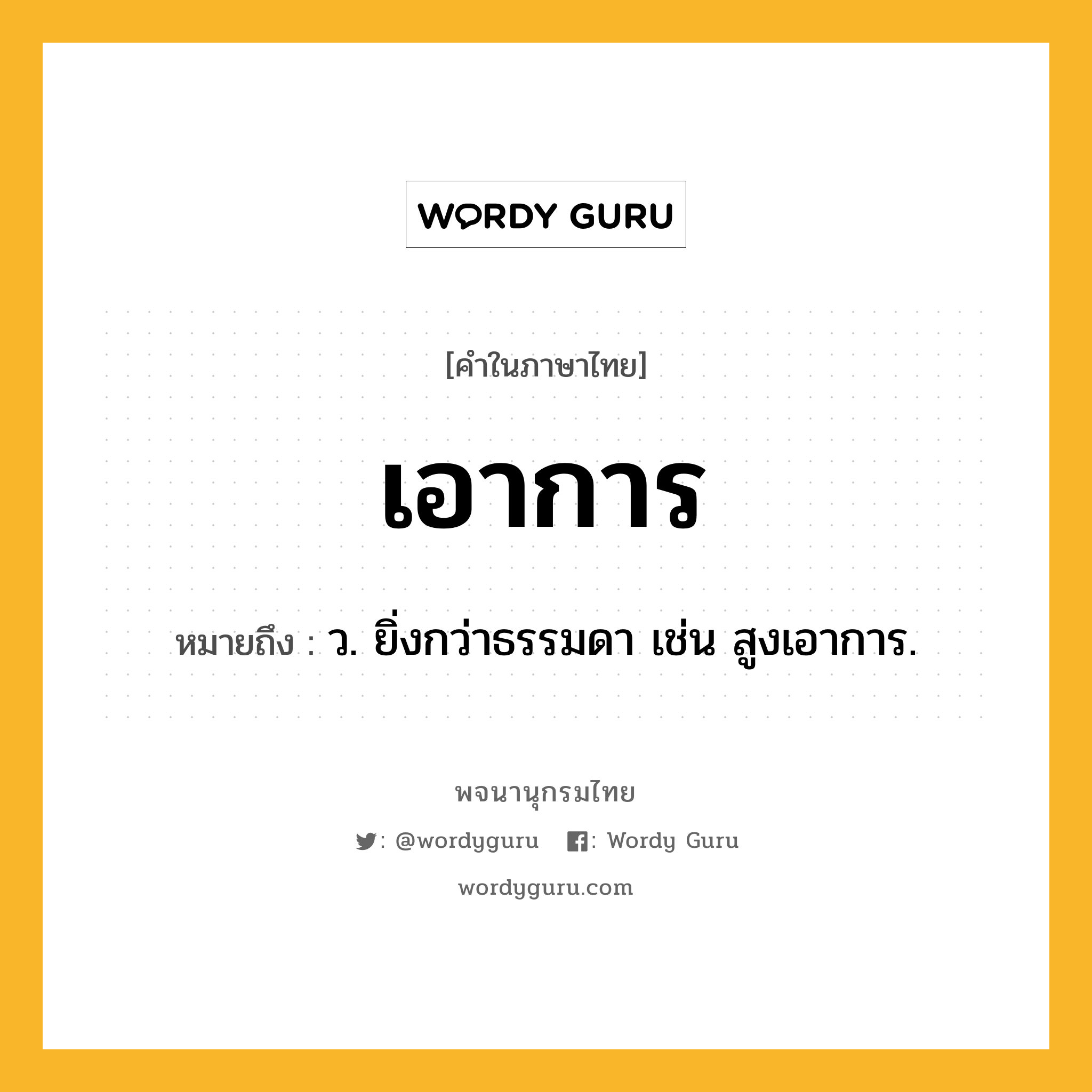 เอาการ ความหมาย หมายถึงอะไร?, คำในภาษาไทย เอาการ หมายถึง ว. ยิ่งกว่าธรรมดา เช่น สูงเอาการ.