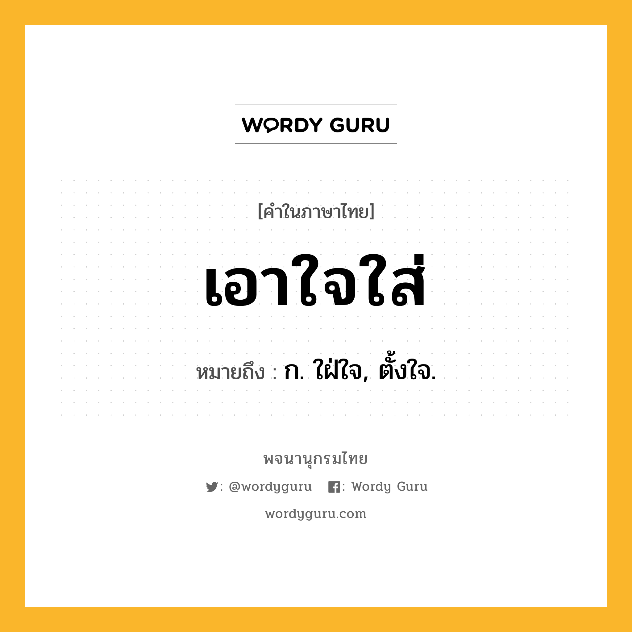 เอาใจใส่ ความหมาย หมายถึงอะไร?, คำในภาษาไทย เอาใจใส่ หมายถึง ก. ใฝ่ใจ, ตั้งใจ.