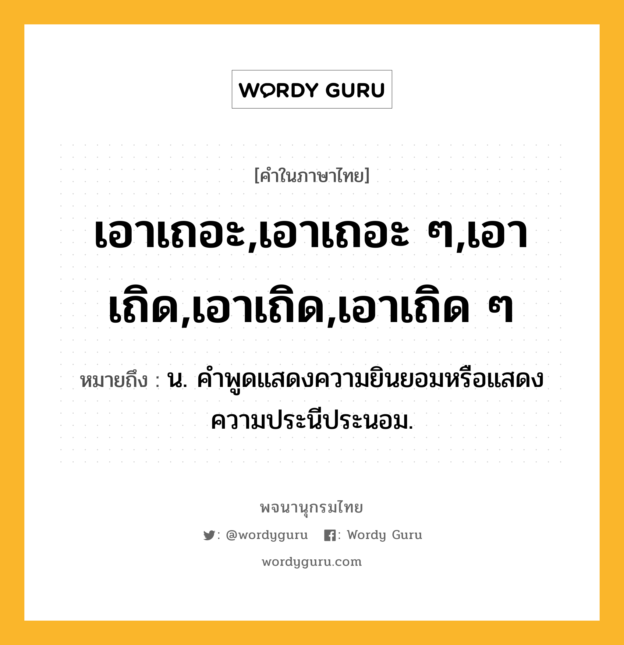 เอาเถอะ,เอาเถอะ ๆ,เอาเถิด,เอาเถิด,เอาเถิด ๆ ความหมาย หมายถึงอะไร?, คำในภาษาไทย เอาเถอะ,เอาเถอะ ๆ,เอาเถิด,เอาเถิด,เอาเถิด ๆ หมายถึง น. คำพูดแสดงความยินยอมหรือแสดงความประนีประนอม.