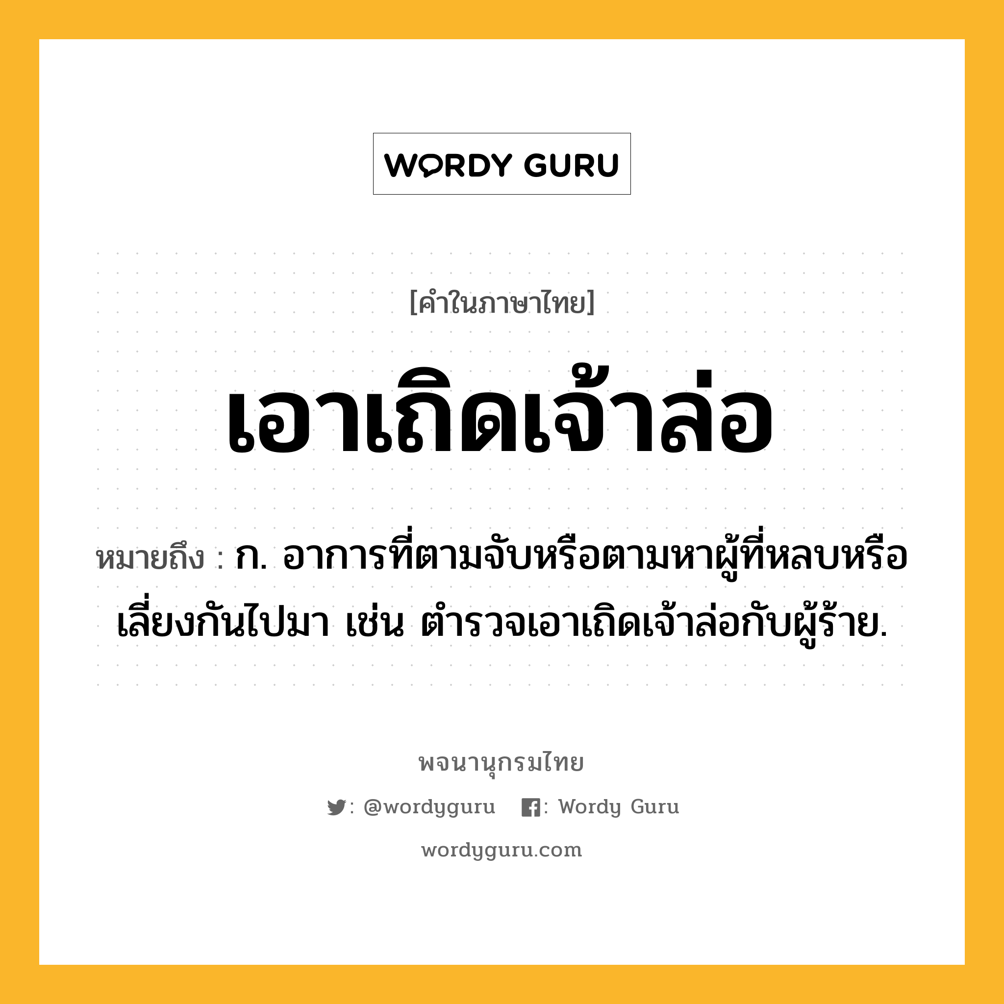 เอาเถิดเจ้าล่อ ความหมาย หมายถึงอะไร?, คำในภาษาไทย เอาเถิดเจ้าล่อ หมายถึง ก. อาการที่ตามจับหรือตามหาผู้ที่หลบหรือเลี่ยงกันไปมา เช่น ตำรวจเอาเถิดเจ้าล่อกับผู้ร้าย.