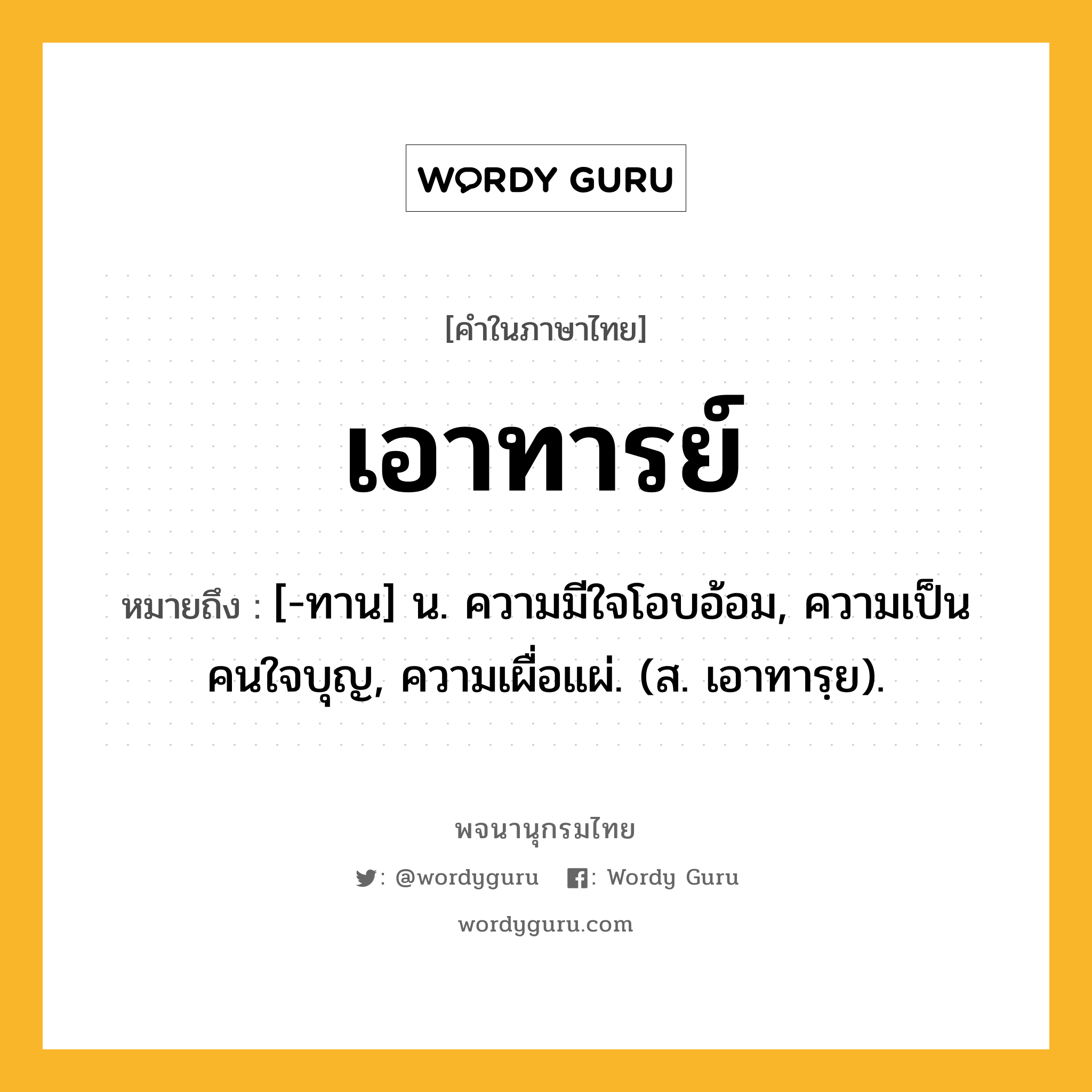 เอาทารย์ ความหมาย หมายถึงอะไร?, คำในภาษาไทย เอาทารย์ หมายถึง [-ทาน] น. ความมีใจโอบอ้อม, ความเป็นคนใจบุญ, ความเผื่อแผ่. (ส. เอาทารฺย).