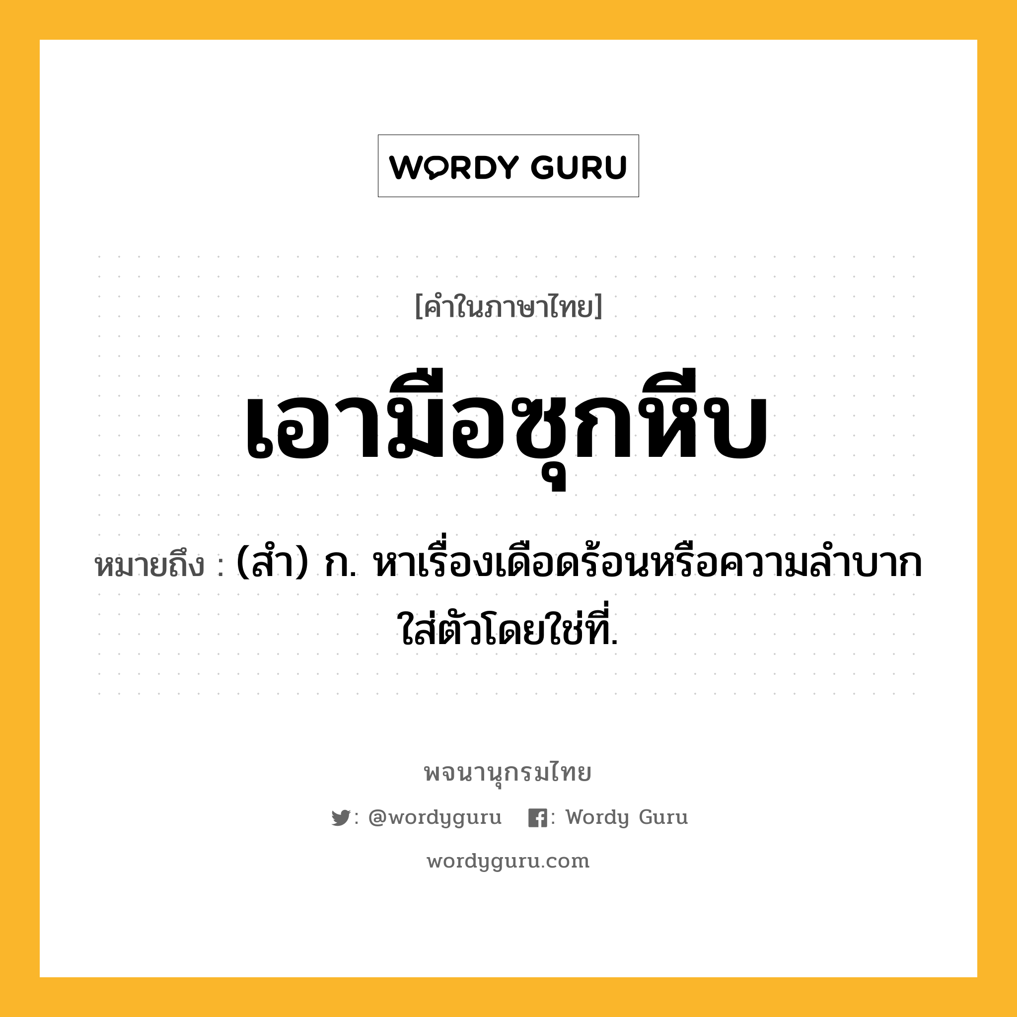 เอามือซุกหีบ ความหมาย หมายถึงอะไร?, คำในภาษาไทย เอามือซุกหีบ หมายถึง (สํา) ก. หาเรื่องเดือดร้อนหรือความลําบากใส่ตัวโดยใช่ที่.