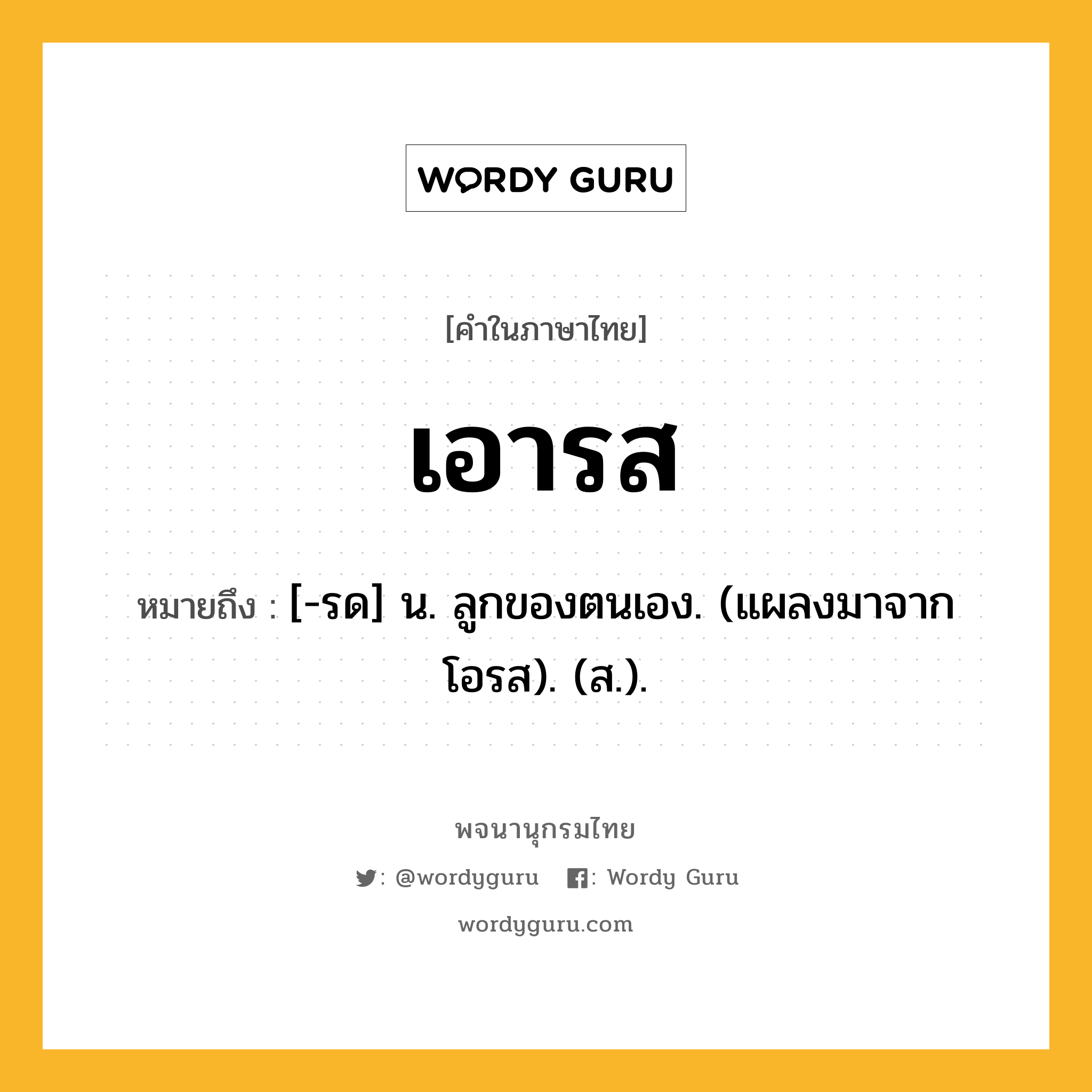 เอารส ความหมาย หมายถึงอะไร?, คำในภาษาไทย เอารส หมายถึง [-รด] น. ลูกของตนเอง. (แผลงมาจาก โอรส). (ส.).