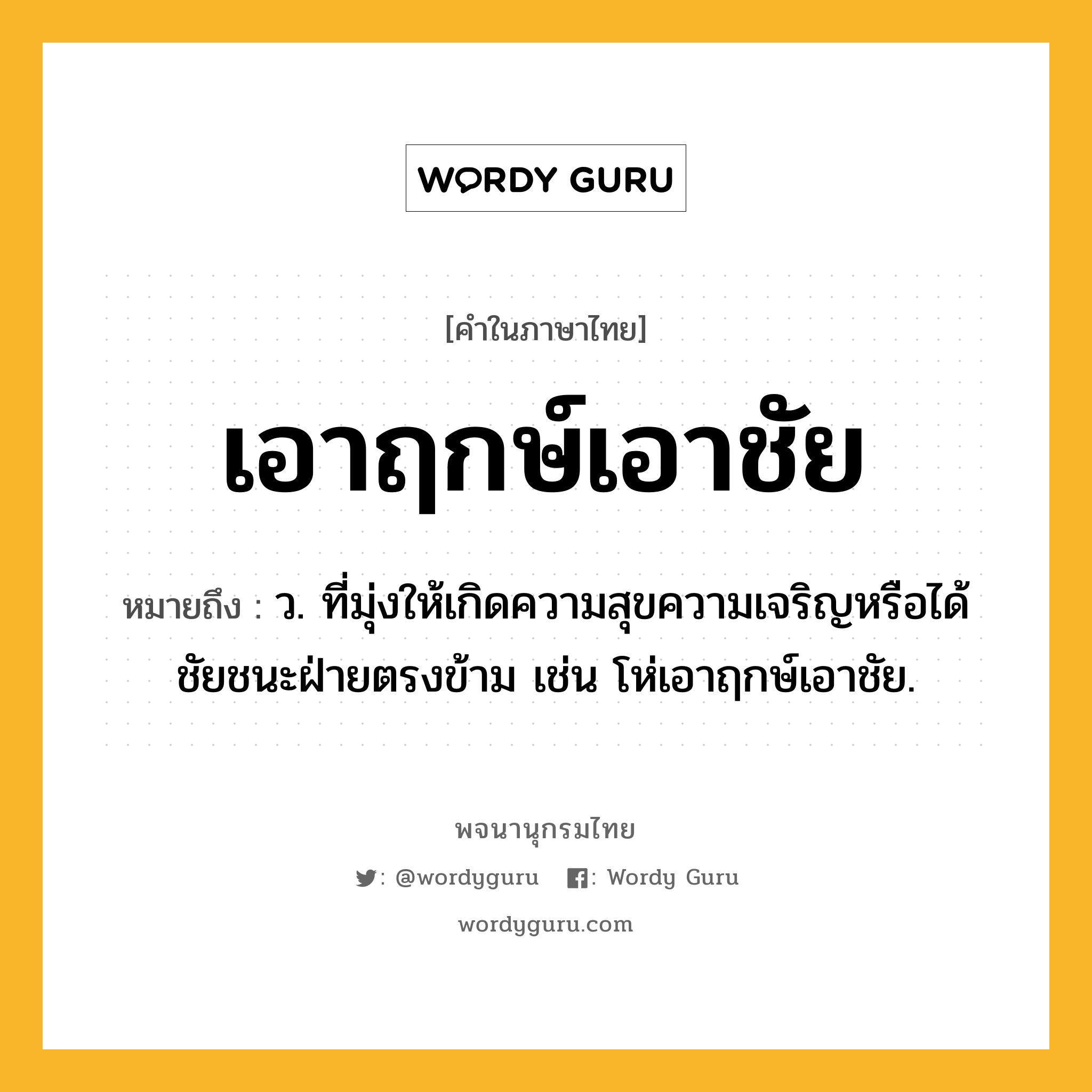 เอาฤกษ์เอาชัย ความหมาย หมายถึงอะไร?, คำในภาษาไทย เอาฤกษ์เอาชัย หมายถึง ว. ที่มุ่งให้เกิดความสุขความเจริญหรือได้ชัยชนะฝ่ายตรงข้าม เช่น โห่เอาฤกษ์เอาชัย.