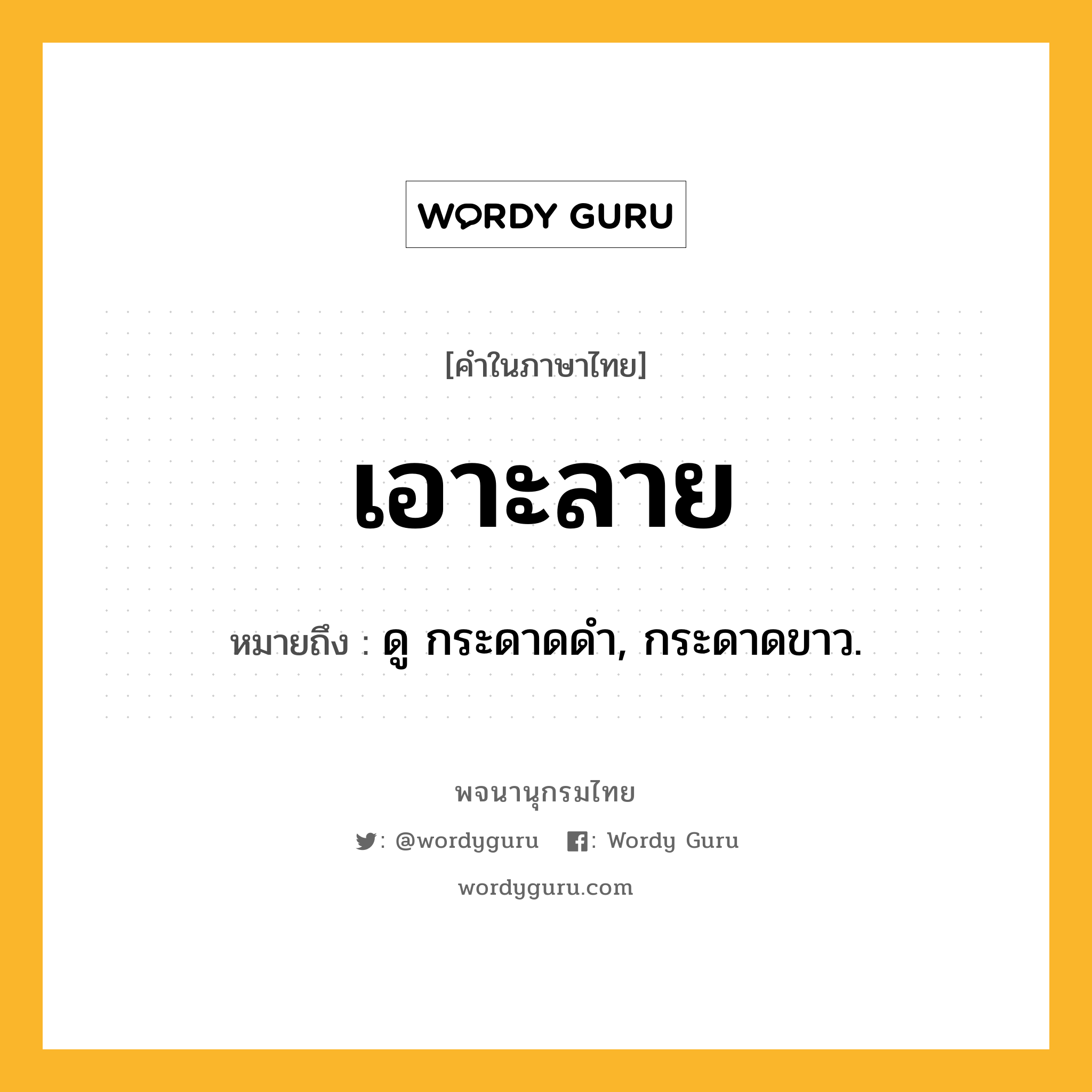 เอาะลาย ความหมาย หมายถึงอะไร?, คำในภาษาไทย เอาะลาย หมายถึง ดู กระดาดดํา, กระดาดขาว.