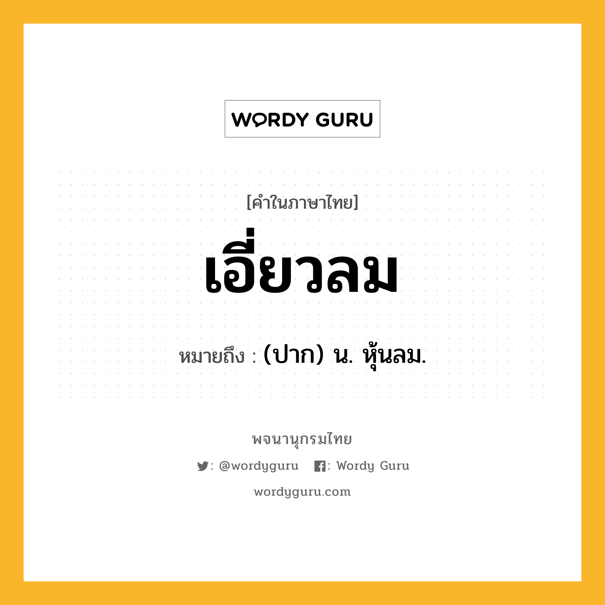 เอี่ยวลม ความหมาย หมายถึงอะไร?, คำในภาษาไทย เอี่ยวลม หมายถึง (ปาก) น. หุ้นลม.