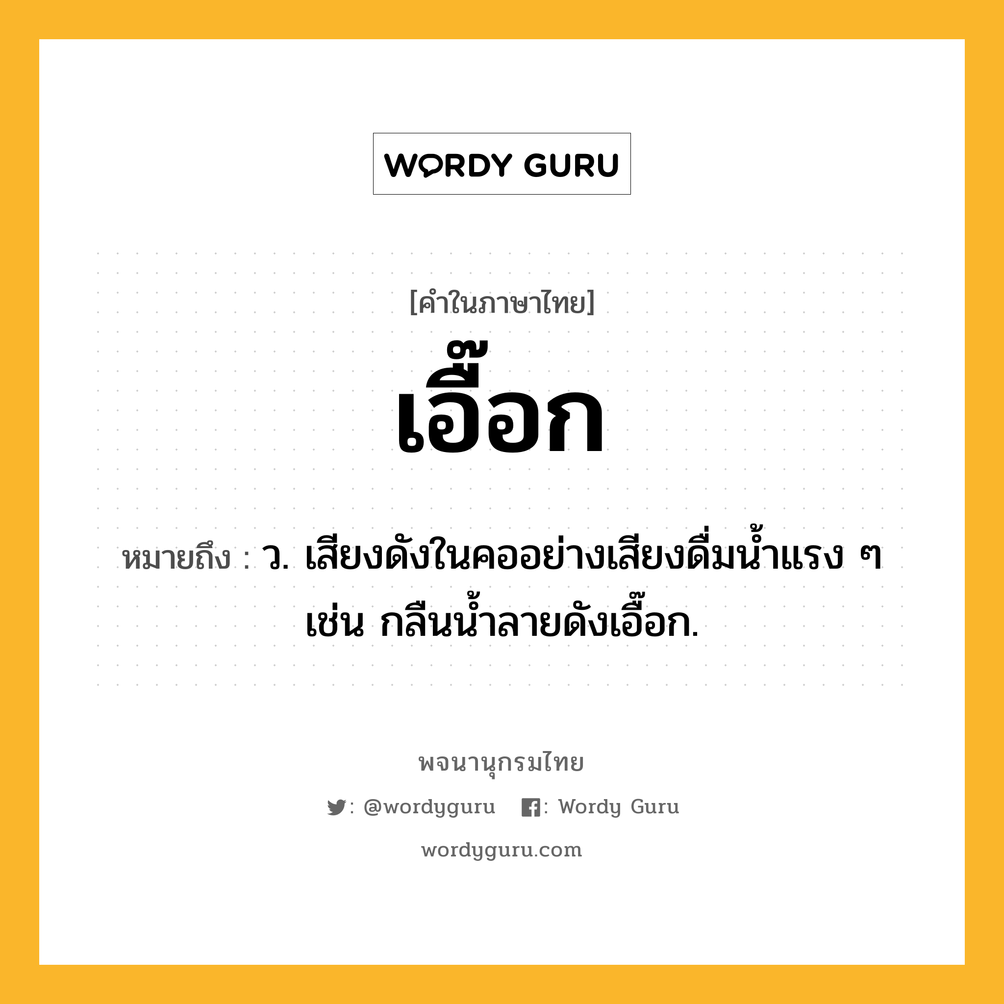 เอื๊อก ความหมาย หมายถึงอะไร?, คำในภาษาไทย เอื๊อก หมายถึง ว. เสียงดังในคออย่างเสียงดื่มน้ำแรง ๆ เช่น กลืนน้ำลายดังเอื๊อก.