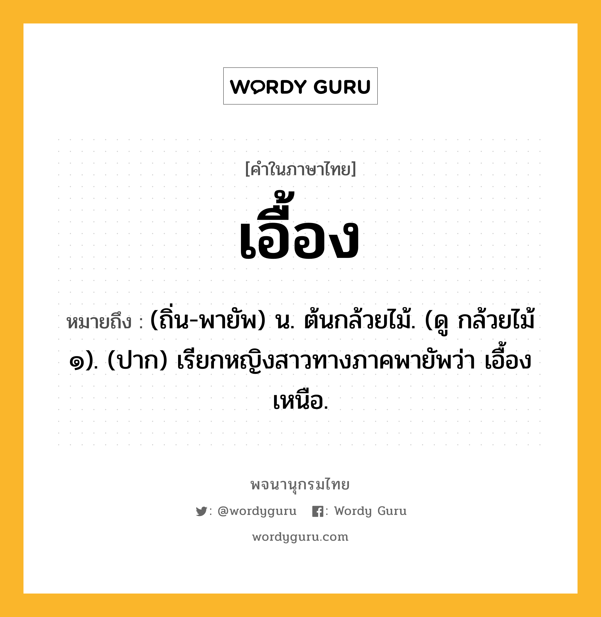 เอื้อง ความหมาย หมายถึงอะไร?, คำในภาษาไทย เอื้อง หมายถึง (ถิ่น-พายัพ) น. ต้นกล้วยไม้. (ดู กล้วยไม้ ๑). (ปาก) เรียกหญิงสาวทางภาคพายัพว่า เอื้องเหนือ.