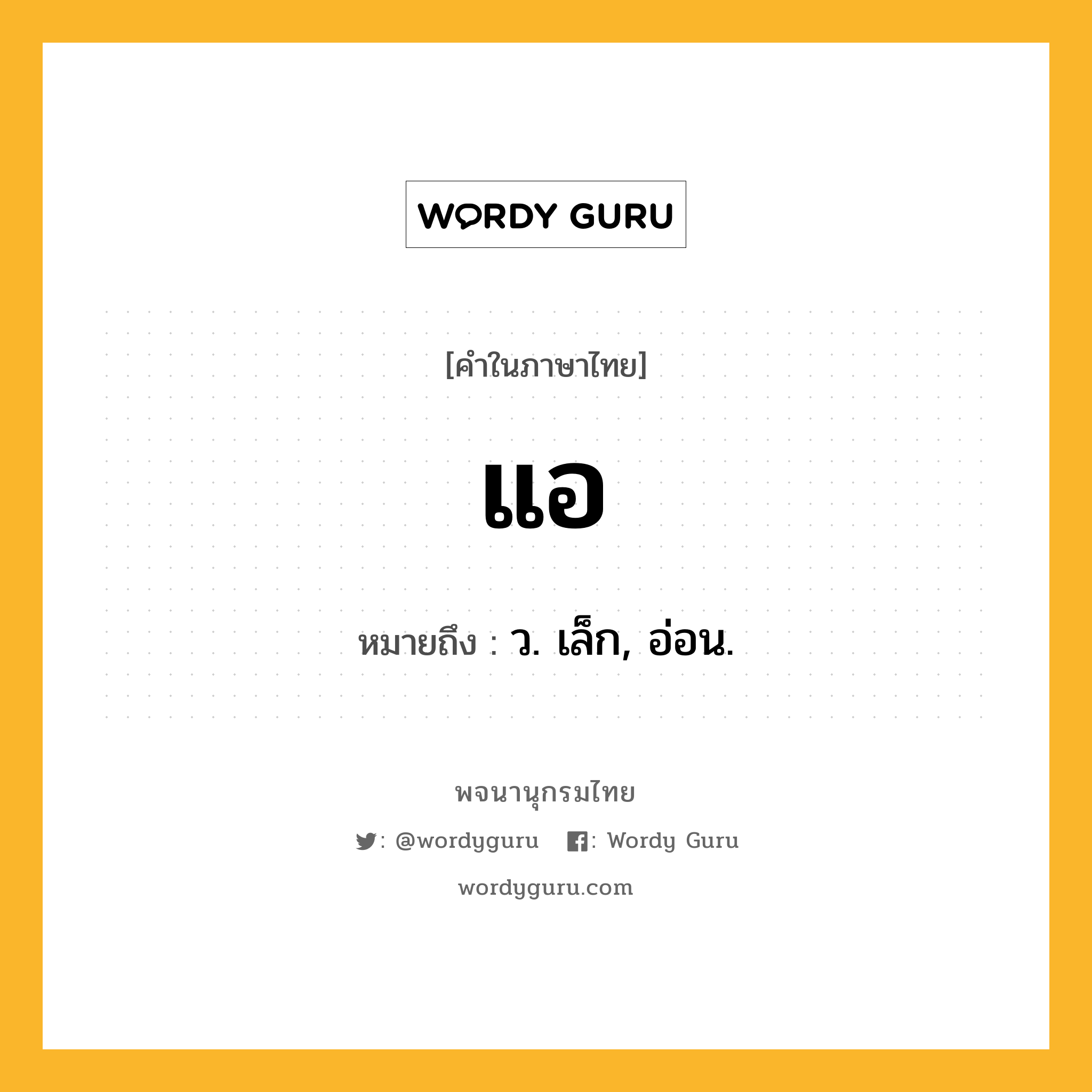 แอ ความหมาย หมายถึงอะไร?, คำในภาษาไทย แอ หมายถึง ว. เล็ก, อ่อน.