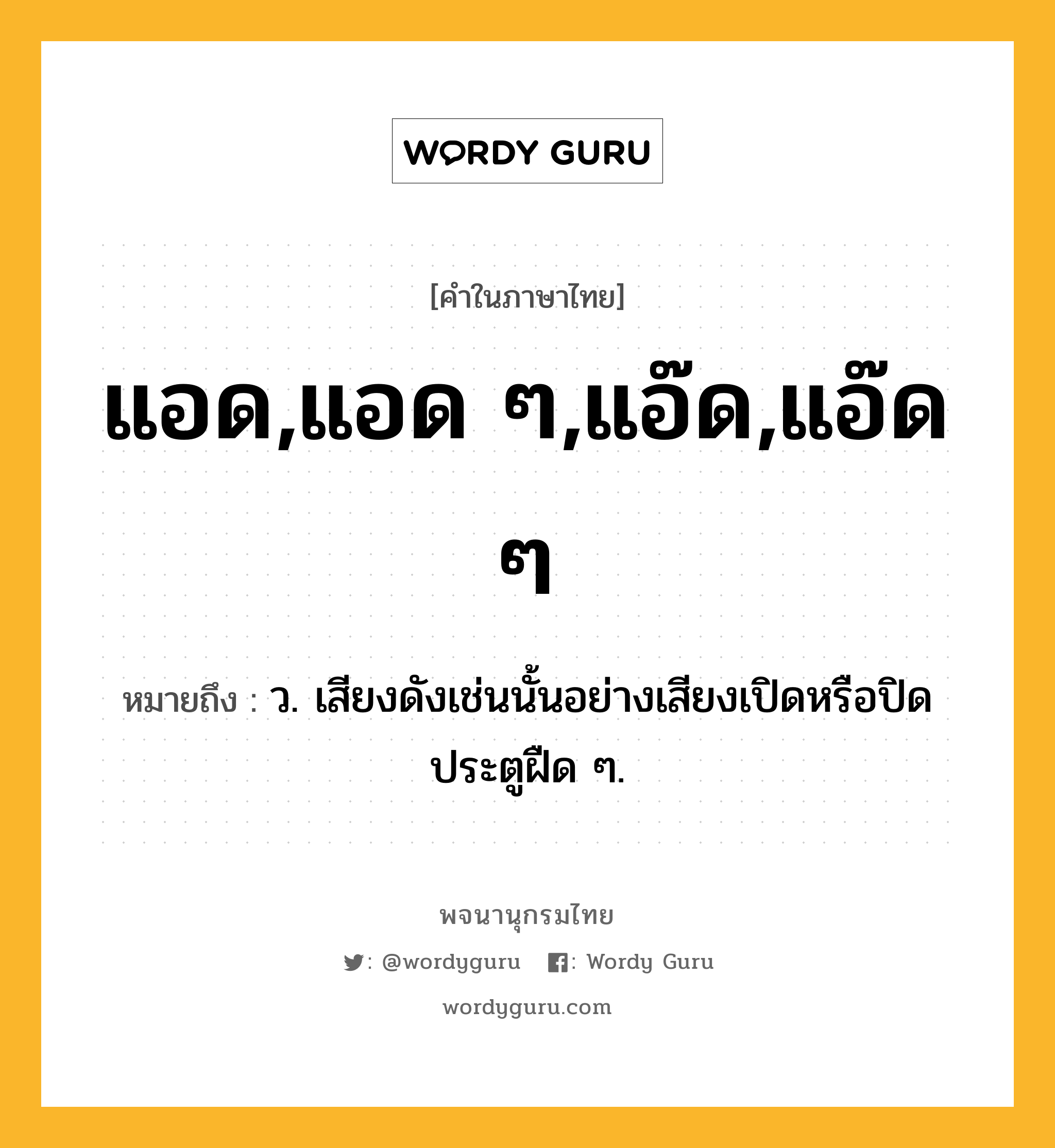 แอด,แอด ๆ,แอ๊ด,แอ๊ด ๆ ความหมาย หมายถึงอะไร?, คำในภาษาไทย แอด,แอด ๆ,แอ๊ด,แอ๊ด ๆ หมายถึง ว. เสียงดังเช่นนั้นอย่างเสียงเปิดหรือปิดประตูฝืด ๆ.