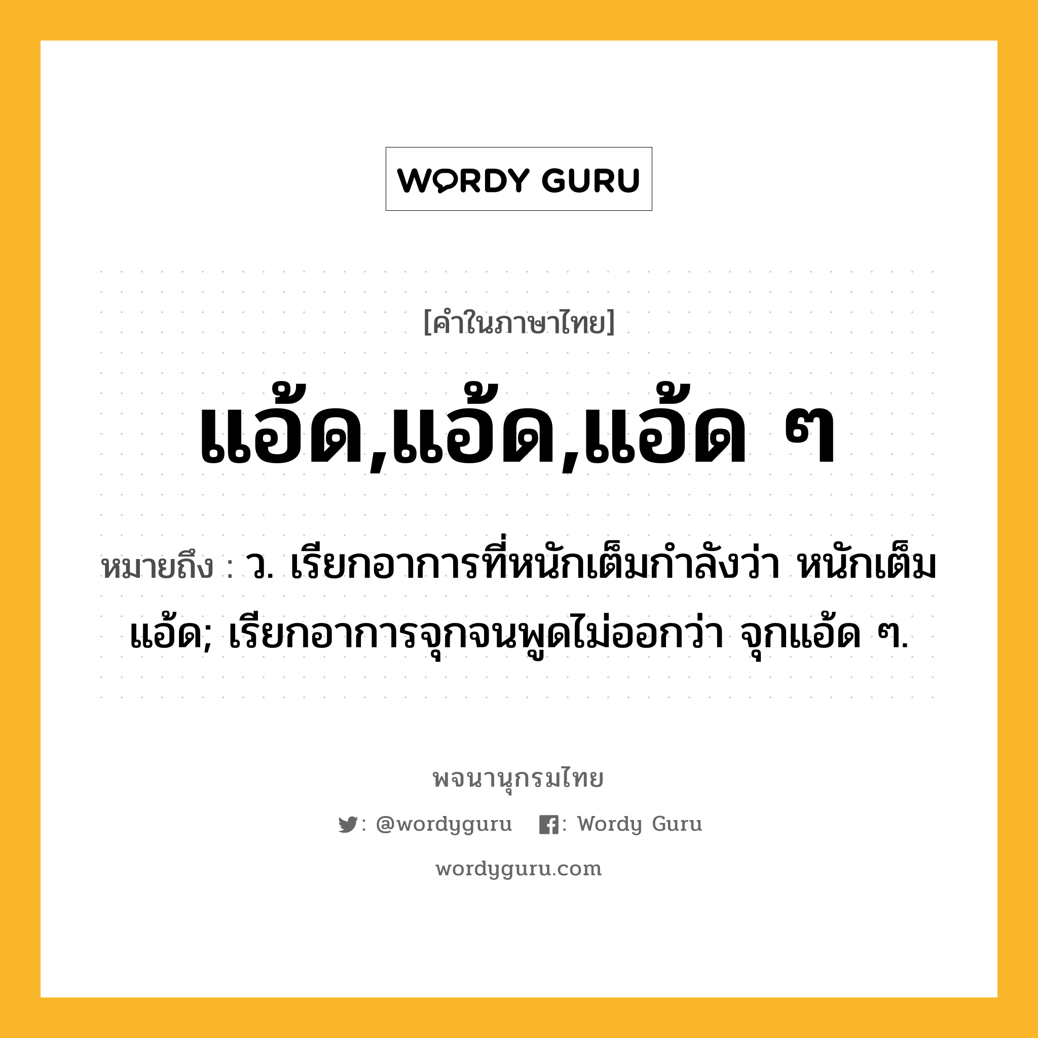 แอ้ด,แอ้ด,แอ้ด ๆ ความหมาย หมายถึงอะไร?, คำในภาษาไทย แอ้ด,แอ้ด,แอ้ด ๆ หมายถึง ว. เรียกอาการที่หนักเต็มกําลังว่า หนักเต็มแอ้ด; เรียกอาการจุกจนพูดไม่ออกว่า จุกแอ้ด ๆ.