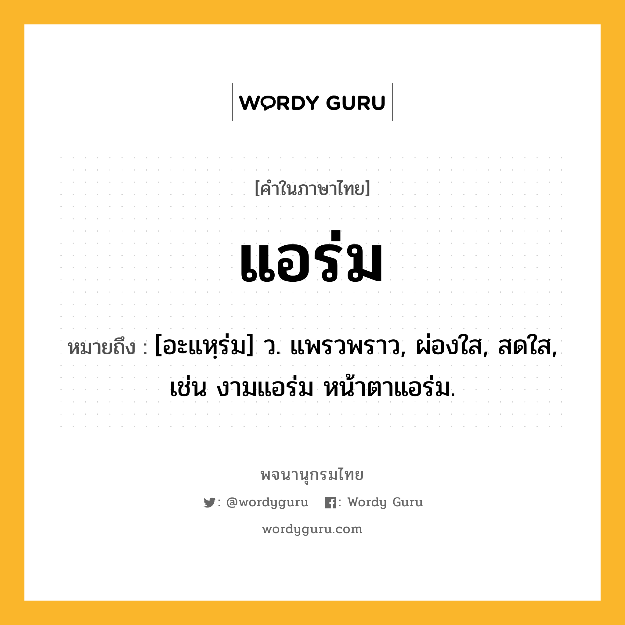 แอร่ม ความหมาย หมายถึงอะไร?, คำในภาษาไทย แอร่ม หมายถึง [อะแหฺร่ม] ว. แพรวพราว, ผ่องใส, สดใส, เช่น งามแอร่ม หน้าตาแอร่ม.