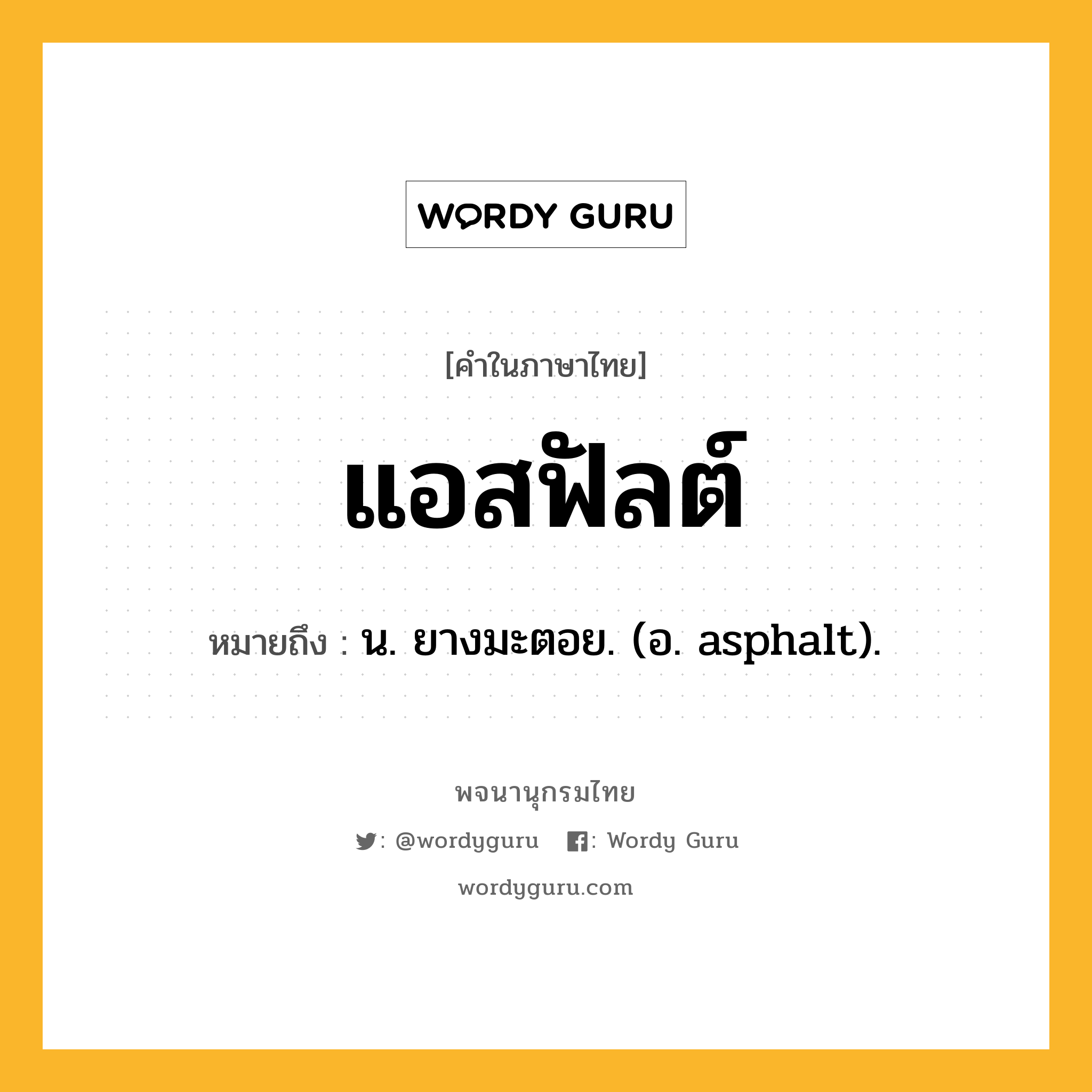 แอสฟัลต์ ความหมาย หมายถึงอะไร?, คำในภาษาไทย แอสฟัลต์ หมายถึง น. ยางมะตอย. (อ. asphalt).