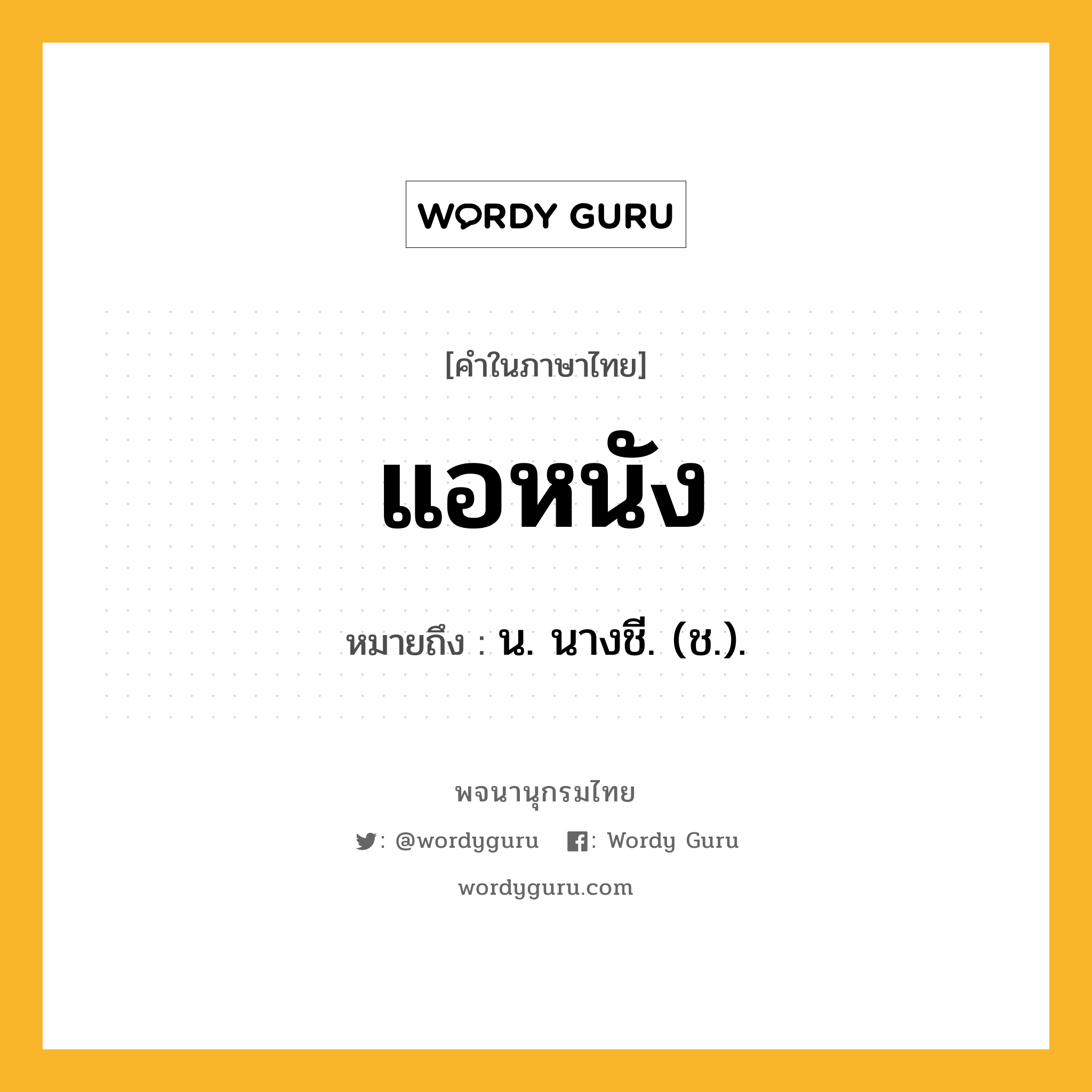 แอหนัง ความหมาย หมายถึงอะไร?, คำในภาษาไทย แอหนัง หมายถึง น. นางชี. (ช.).