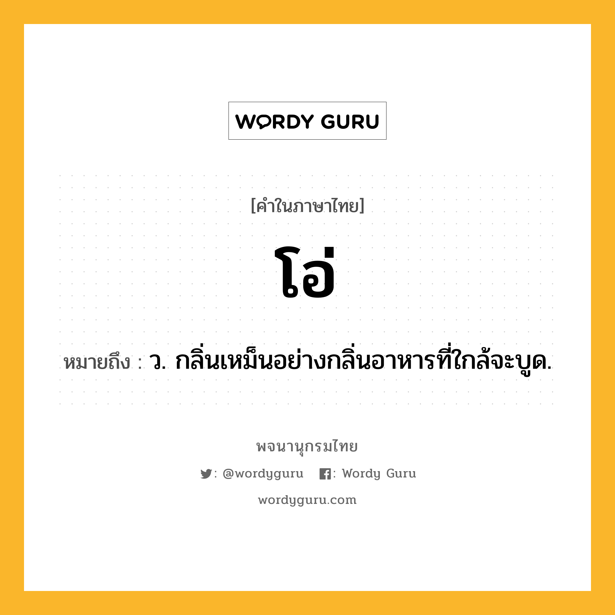 โอ่ ความหมาย หมายถึงอะไร?, คำในภาษาไทย โอ่ หมายถึง ว. กลิ่นเหม็นอย่างกลิ่นอาหารที่ใกล้จะบูด.