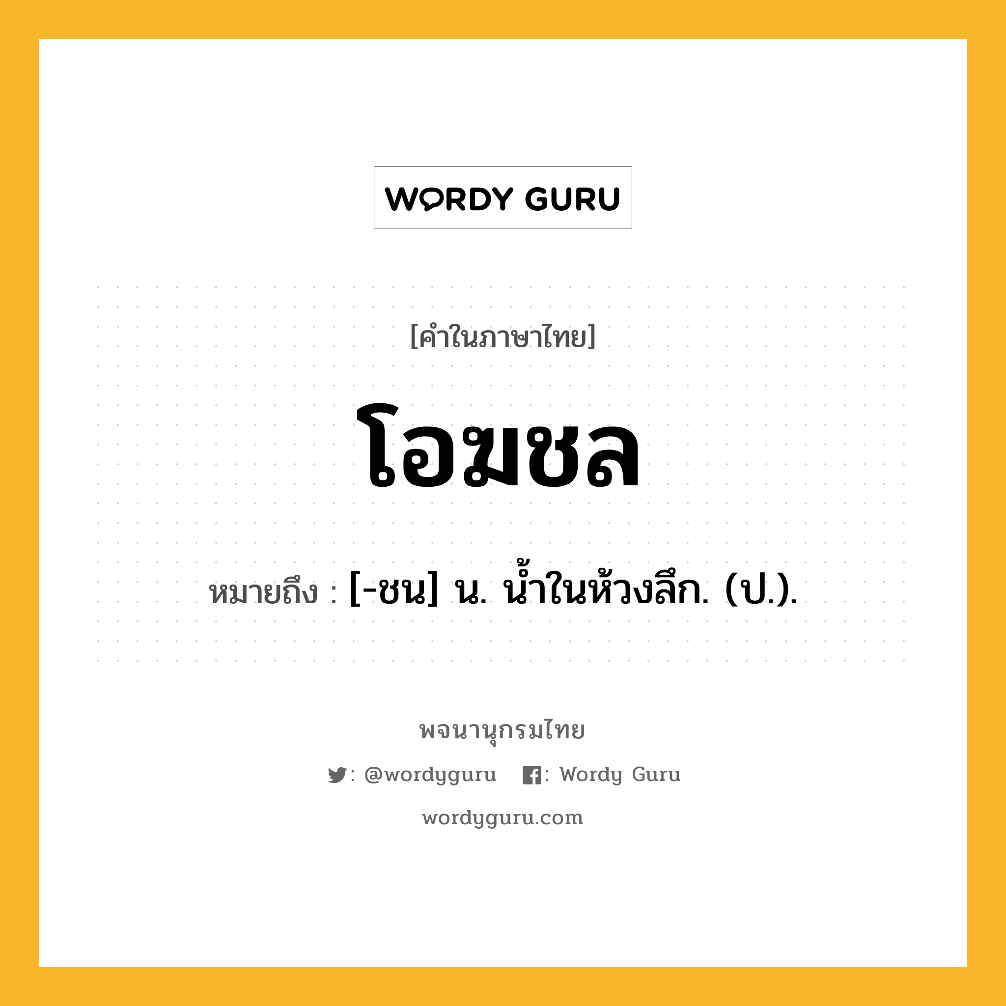 โอฆชล ความหมาย หมายถึงอะไร?, คำในภาษาไทย โอฆชล หมายถึง [-ชน] น. นํ้าในห้วงลึก. (ป.).