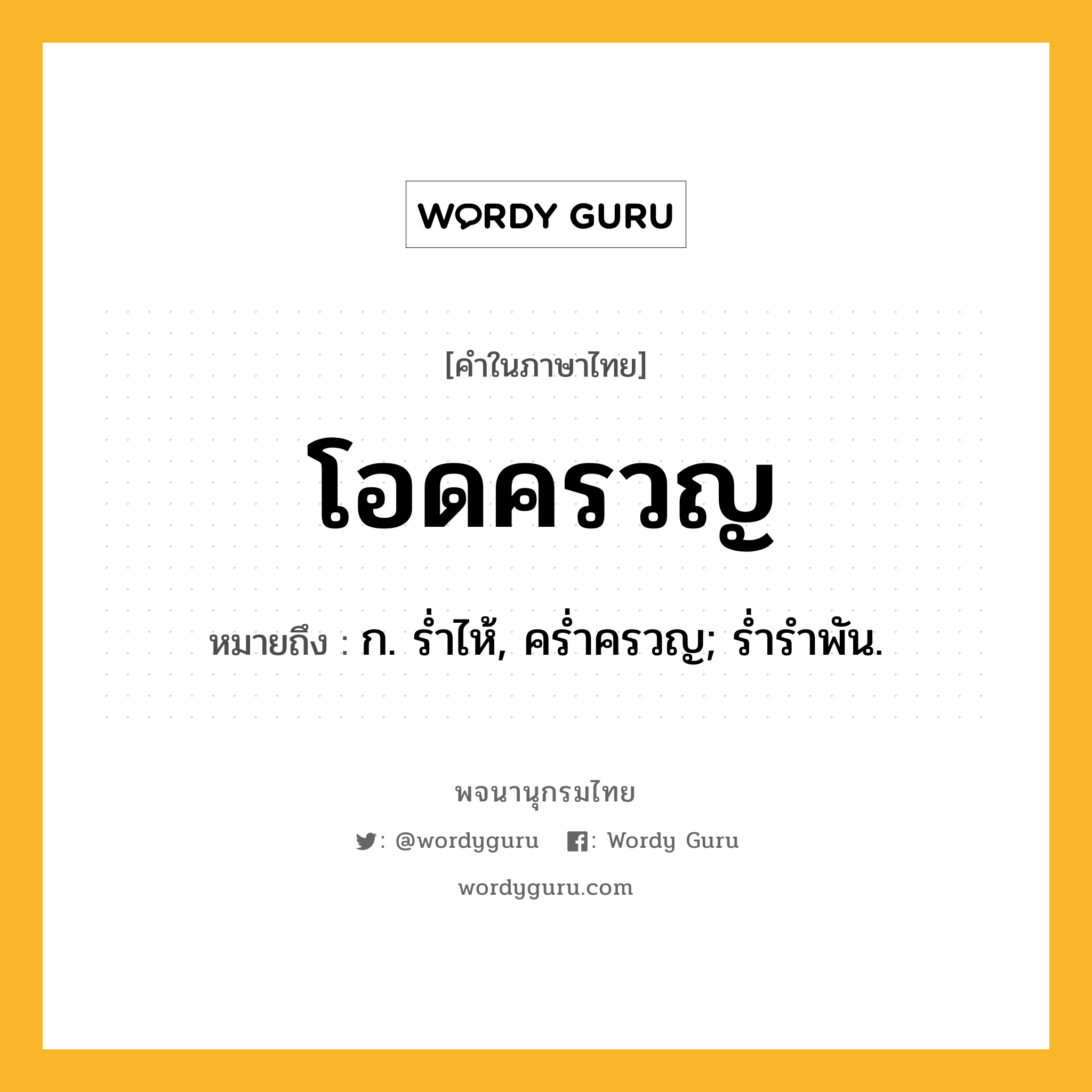 โอดครวญ ความหมาย หมายถึงอะไร?, คำในภาษาไทย โอดครวญ หมายถึง ก. รํ่าไห้, ครํ่าครวญ; รํ่ารําพัน.