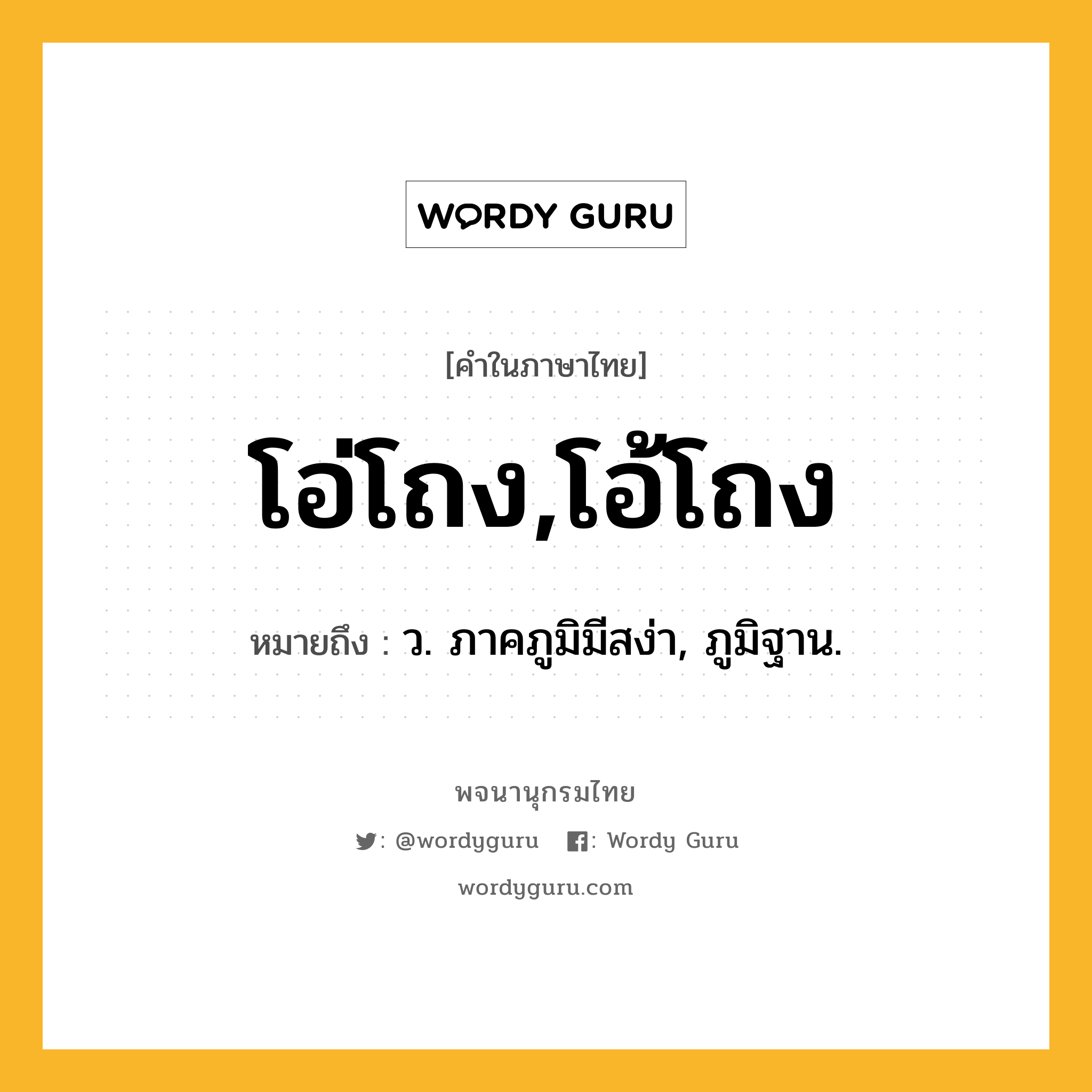 โอ่โถง,โอ้โถง ความหมาย หมายถึงอะไร?, คำในภาษาไทย โอ่โถง,โอ้โถง หมายถึง ว. ภาคภูมิมีสง่า, ภูมิฐาน.