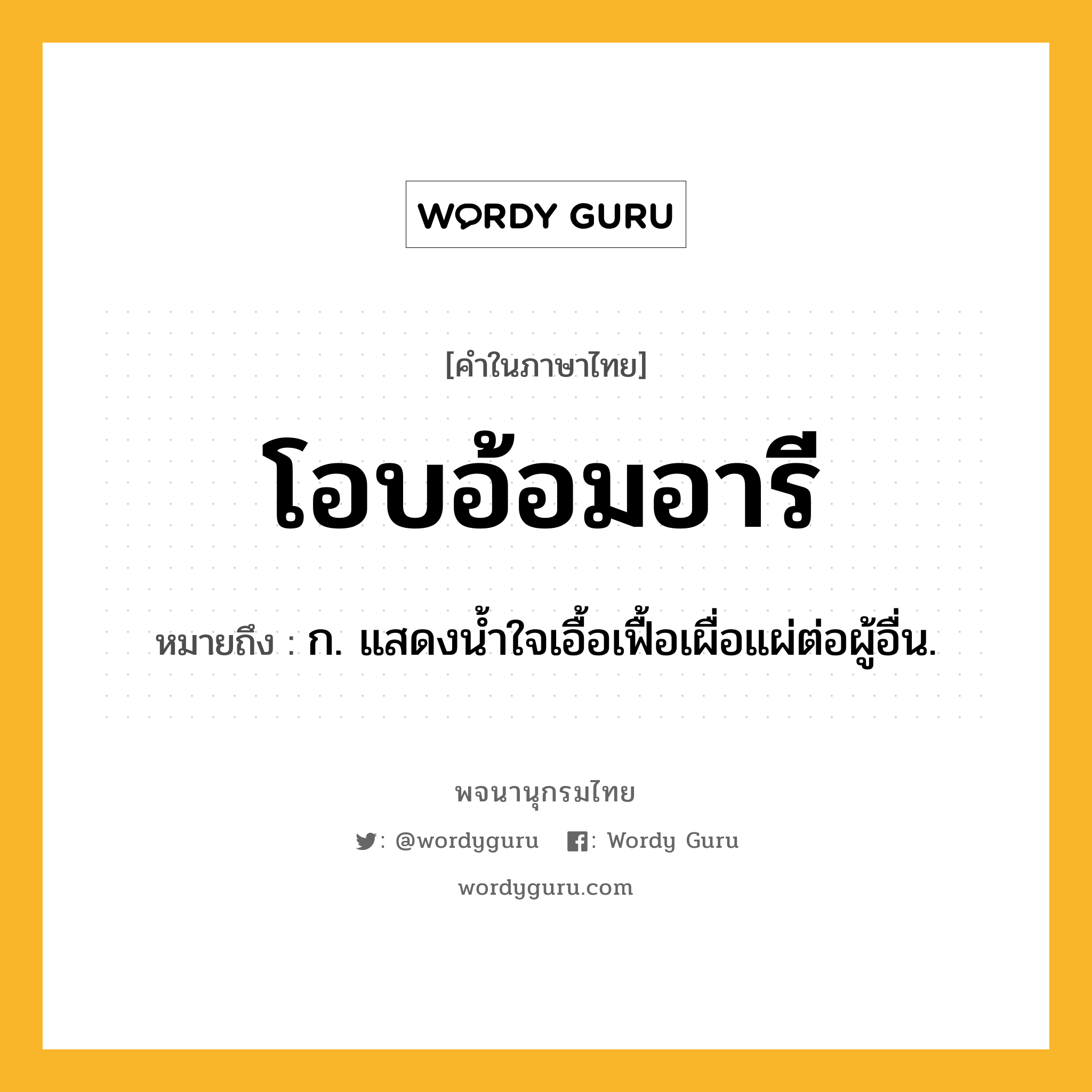 โอบอ้อมอารี ความหมาย หมายถึงอะไร?, คำในภาษาไทย โอบอ้อมอารี หมายถึง ก. แสดงนํ้าใจเอื้อเฟื้อเผื่อแผ่ต่อผู้อื่น.