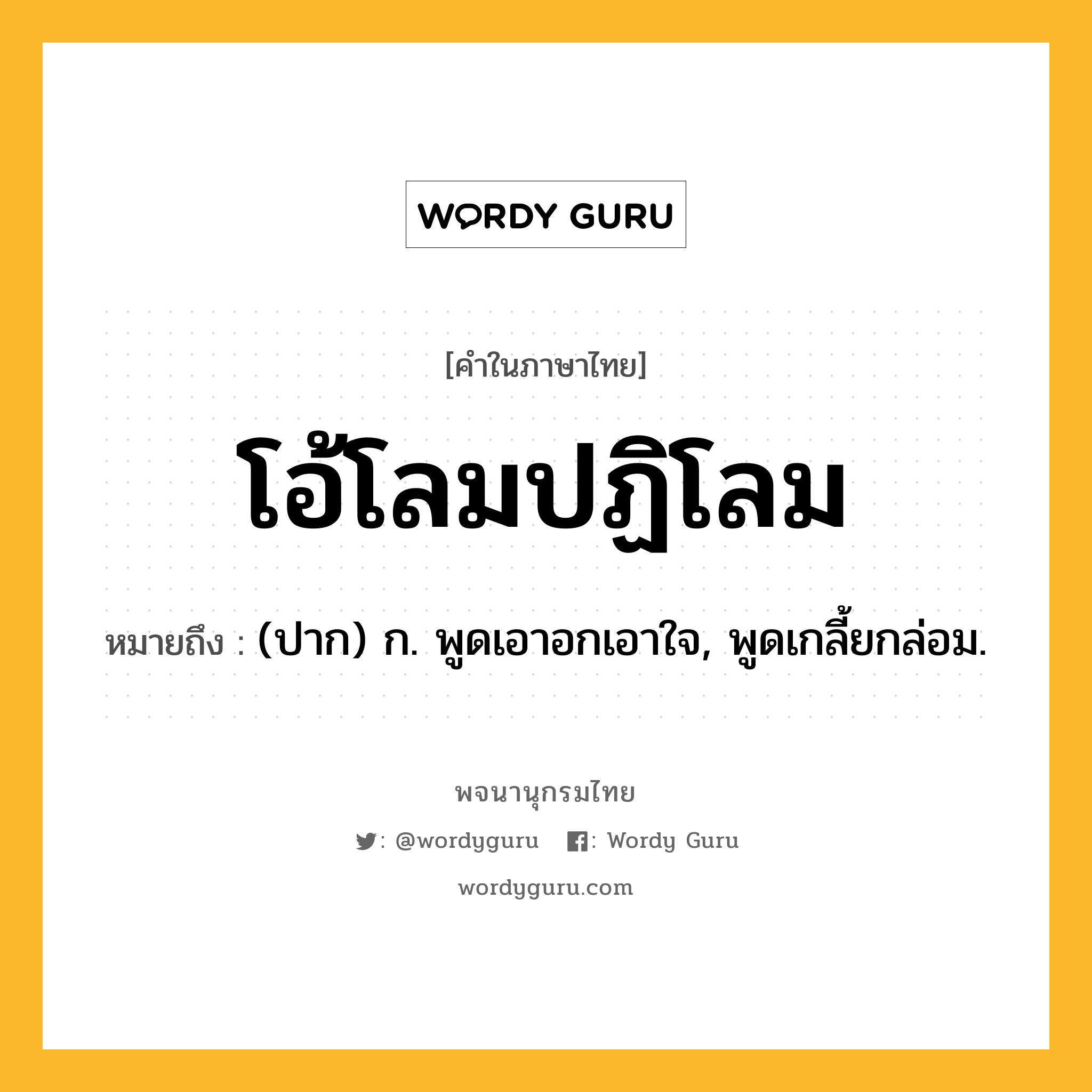 โอ้โลมปฏิโลม ความหมาย หมายถึงอะไร?, คำในภาษาไทย โอ้โลมปฏิโลม หมายถึง (ปาก) ก. พูดเอาอกเอาใจ, พูดเกลี้ยกล่อม.