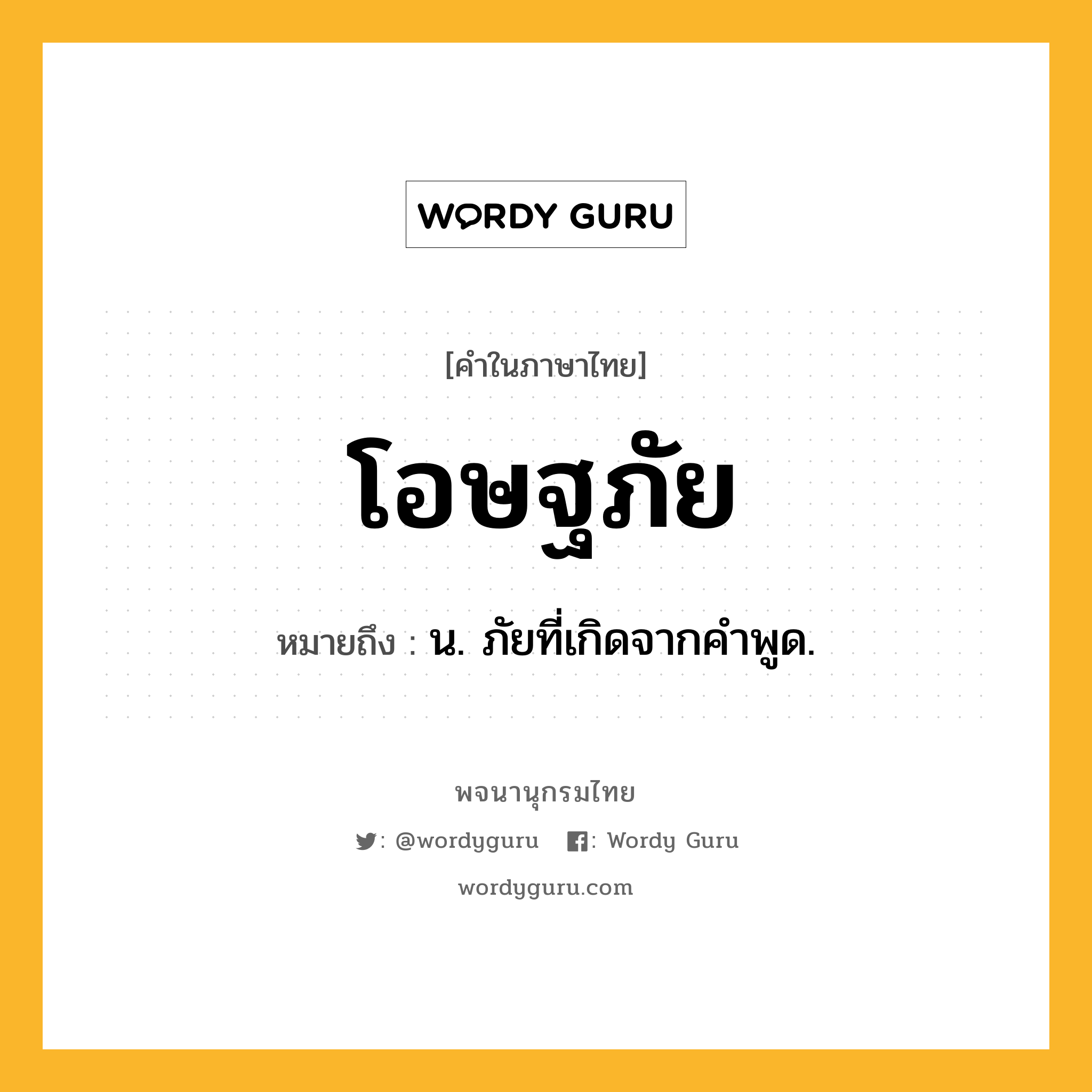 โอษฐภัย ความหมาย หมายถึงอะไร?, คำในภาษาไทย โอษฐภัย หมายถึง น. ภัยที่เกิดจากคําพูด.