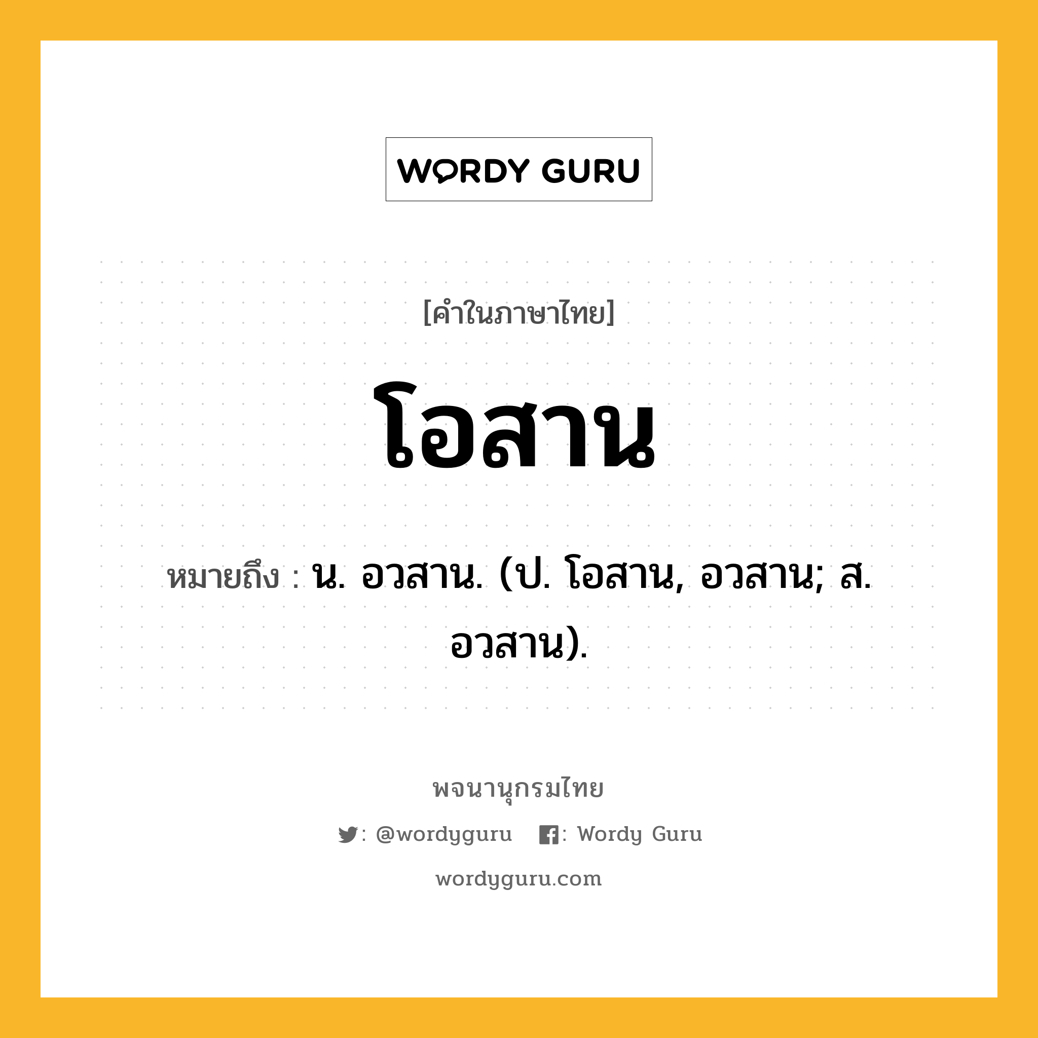 โอสาน ความหมาย หมายถึงอะไร?, คำในภาษาไทย โอสาน หมายถึง น. อวสาน. (ป. โอสาน, อวสาน; ส. อวสาน).