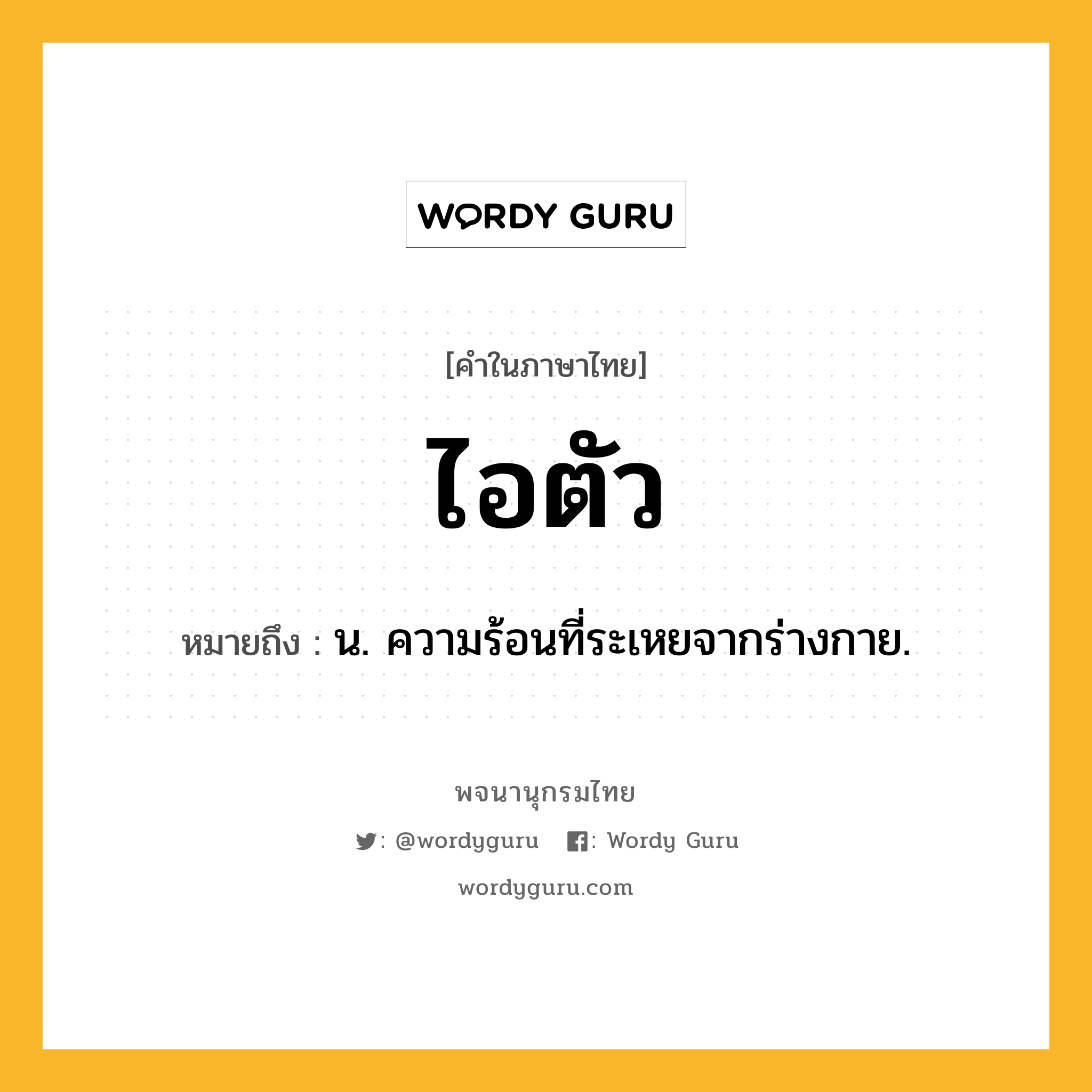 ไอตัว ความหมาย หมายถึงอะไร?, คำในภาษาไทย ไอตัว หมายถึง น. ความร้อนที่ระเหยจากร่างกาย.