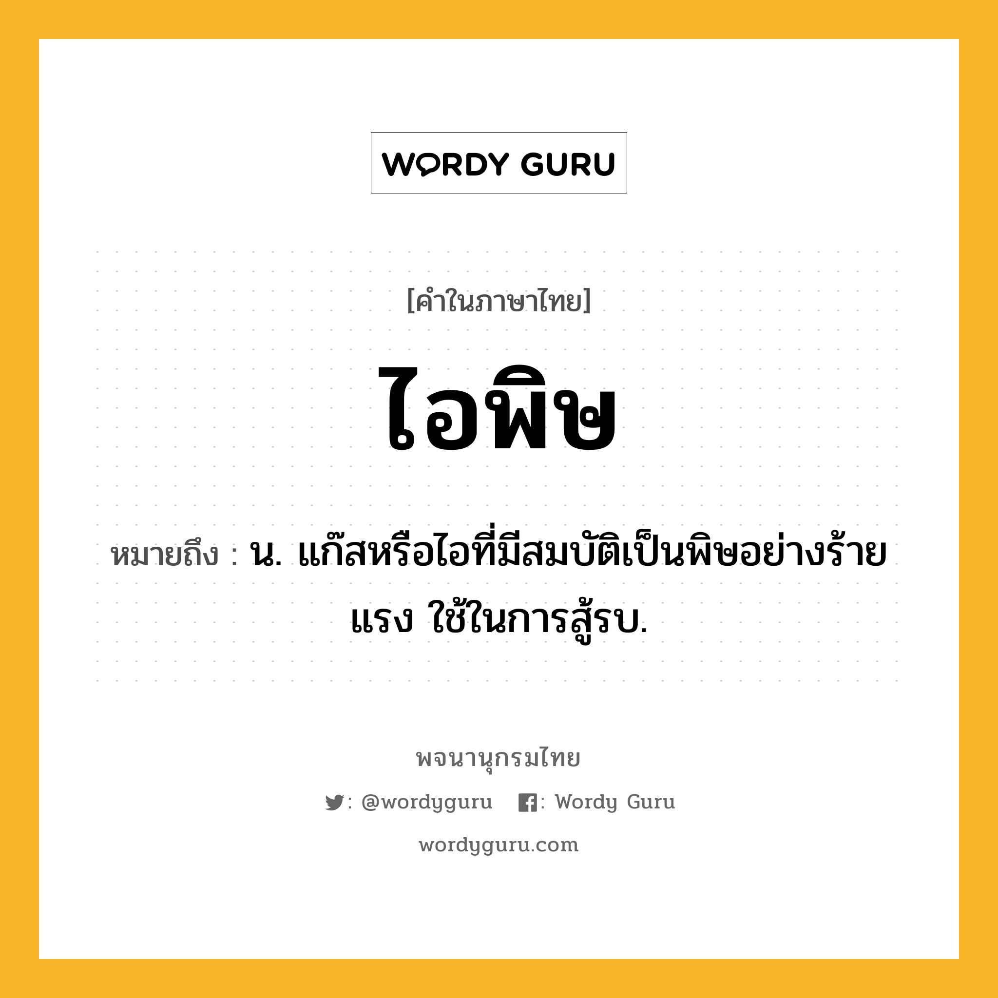 ไอพิษ ความหมาย หมายถึงอะไร?, คำในภาษาไทย ไอพิษ หมายถึง น. แก๊สหรือไอที่มีสมบัติเป็นพิษอย่างร้ายแรง ใช้ในการสู้รบ.