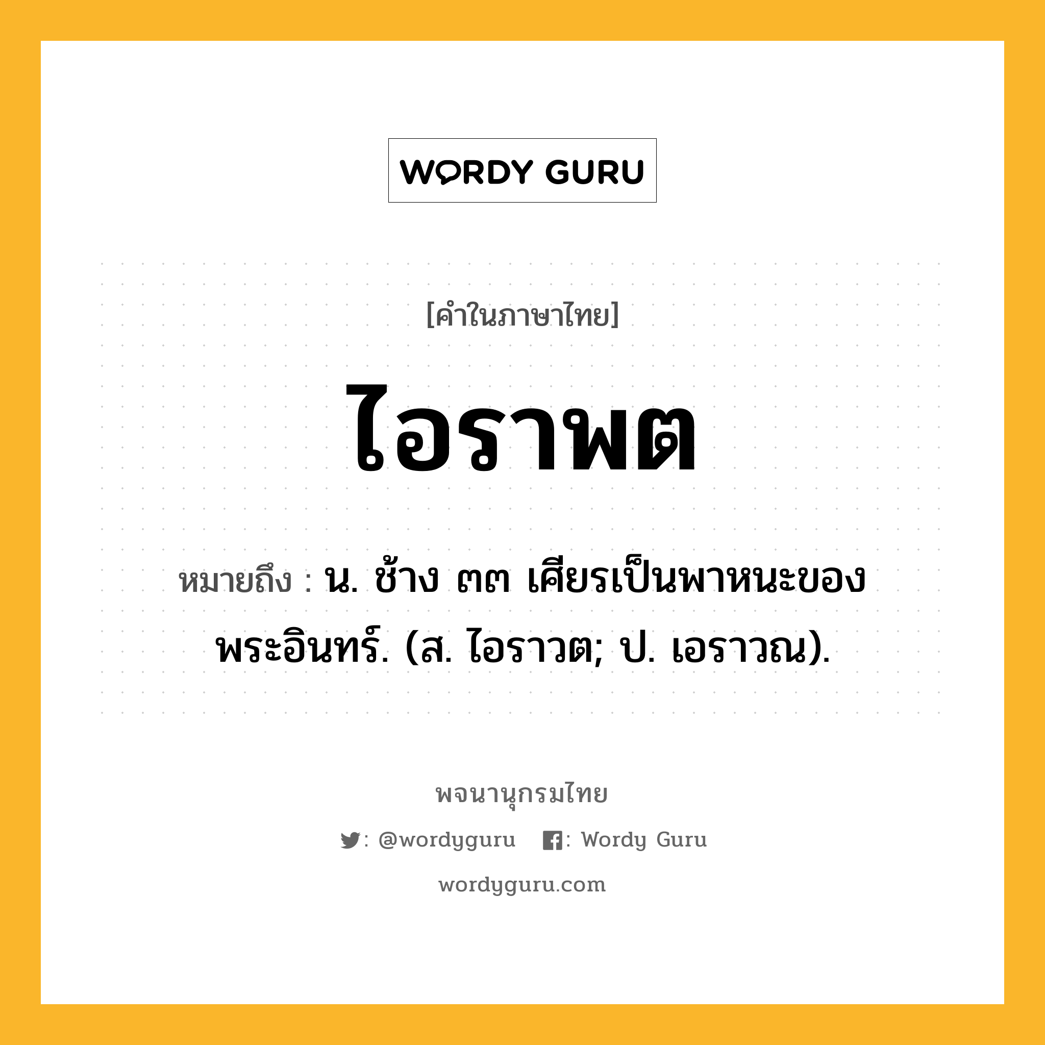 ไอราพต ความหมาย หมายถึงอะไร?, คำในภาษาไทย ไอราพต หมายถึง น. ช้าง ๓๓ เศียรเป็นพาหนะของพระอินทร์. (ส. ไอราวต; ป. เอราวณ).