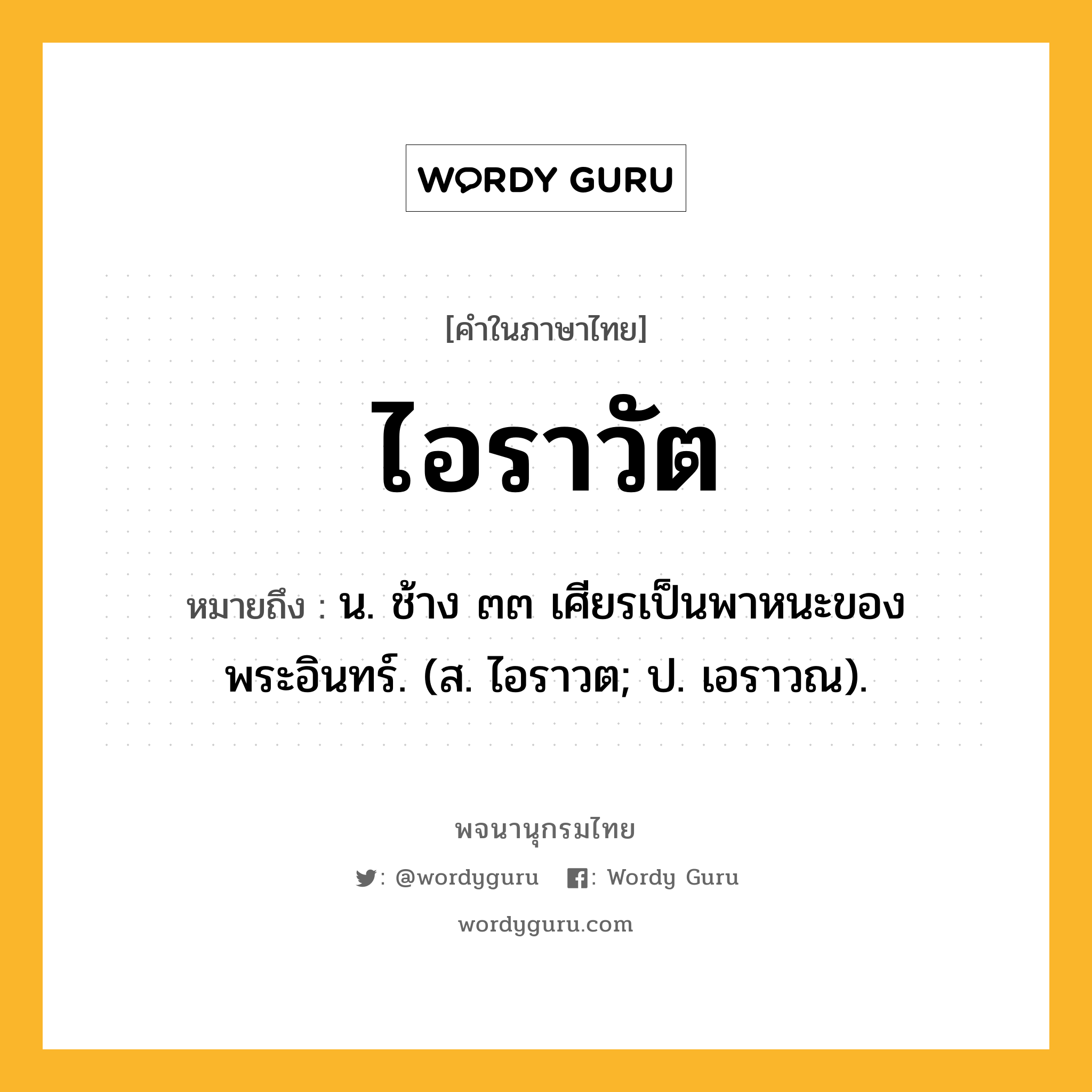 ไอราวัต ความหมาย หมายถึงอะไร?, คำในภาษาไทย ไอราวัต หมายถึง น. ช้าง ๓๓ เศียรเป็นพาหนะของพระอินทร์. (ส. ไอราวต; ป. เอราวณ).