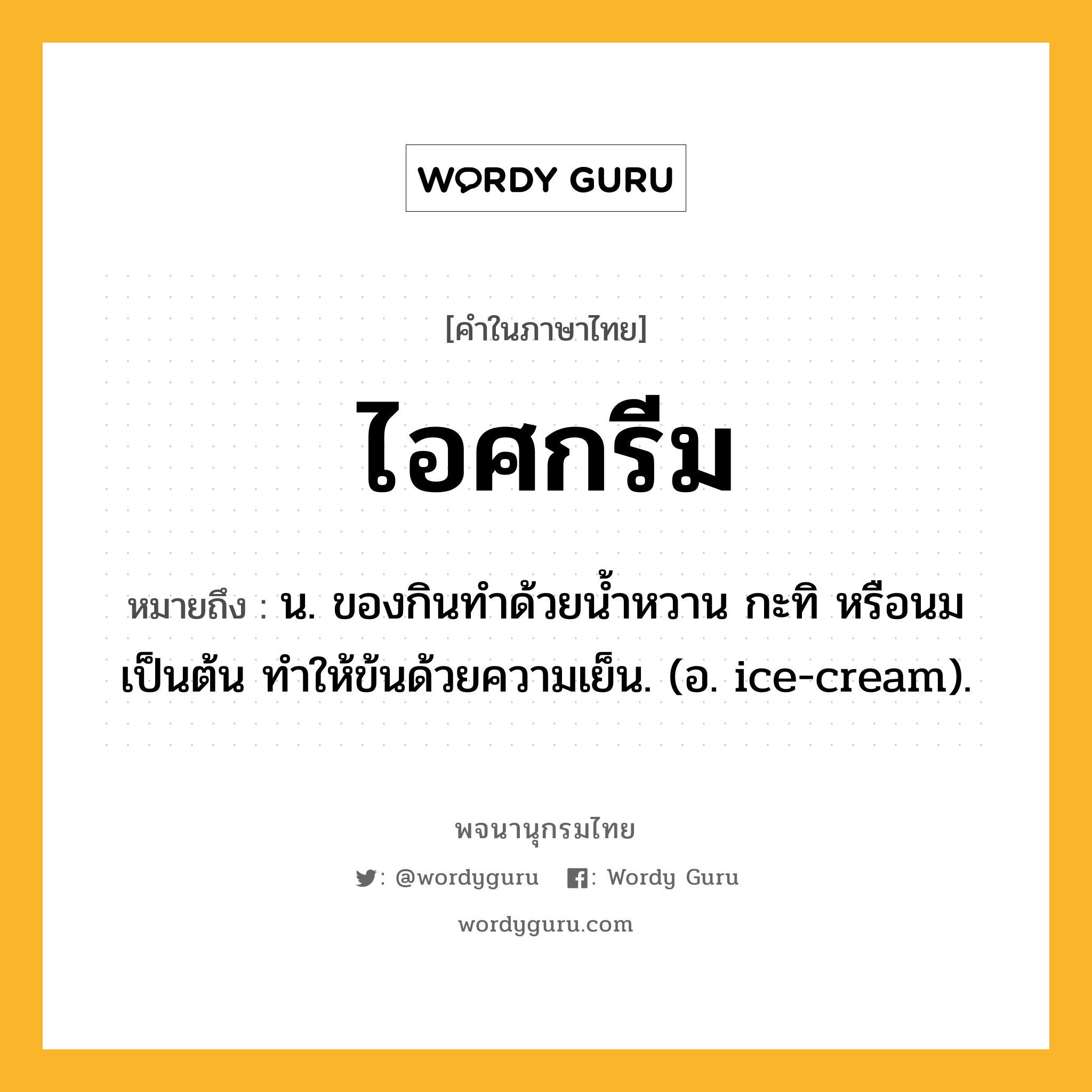 ไอศกรีม ความหมาย หมายถึงอะไร?, คำในภาษาไทย ไอศกรีม หมายถึง น. ของกินทําด้วยนํ้าหวาน กะทิ หรือนม เป็นต้น ทําให้ข้นด้วยความเย็น. (อ. ice-cream).