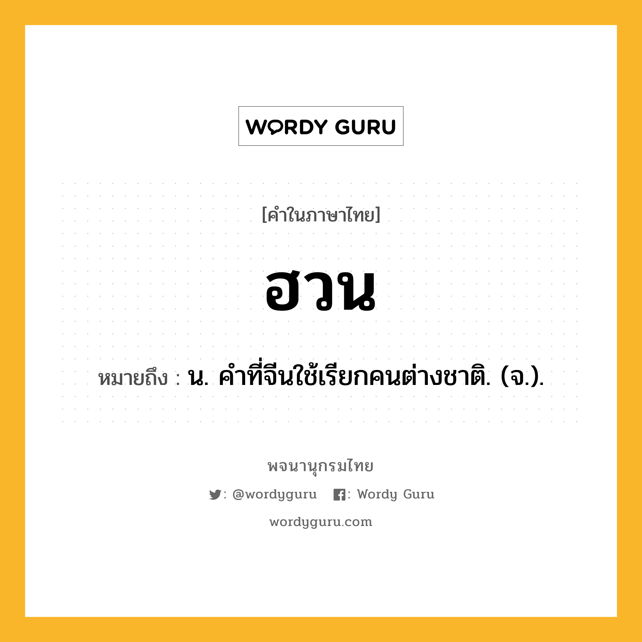 ฮวน ความหมาย หมายถึงอะไร?, คำในภาษาไทย ฮวน หมายถึง น. คําที่จีนใช้เรียกคนต่างชาติ. (จ.).