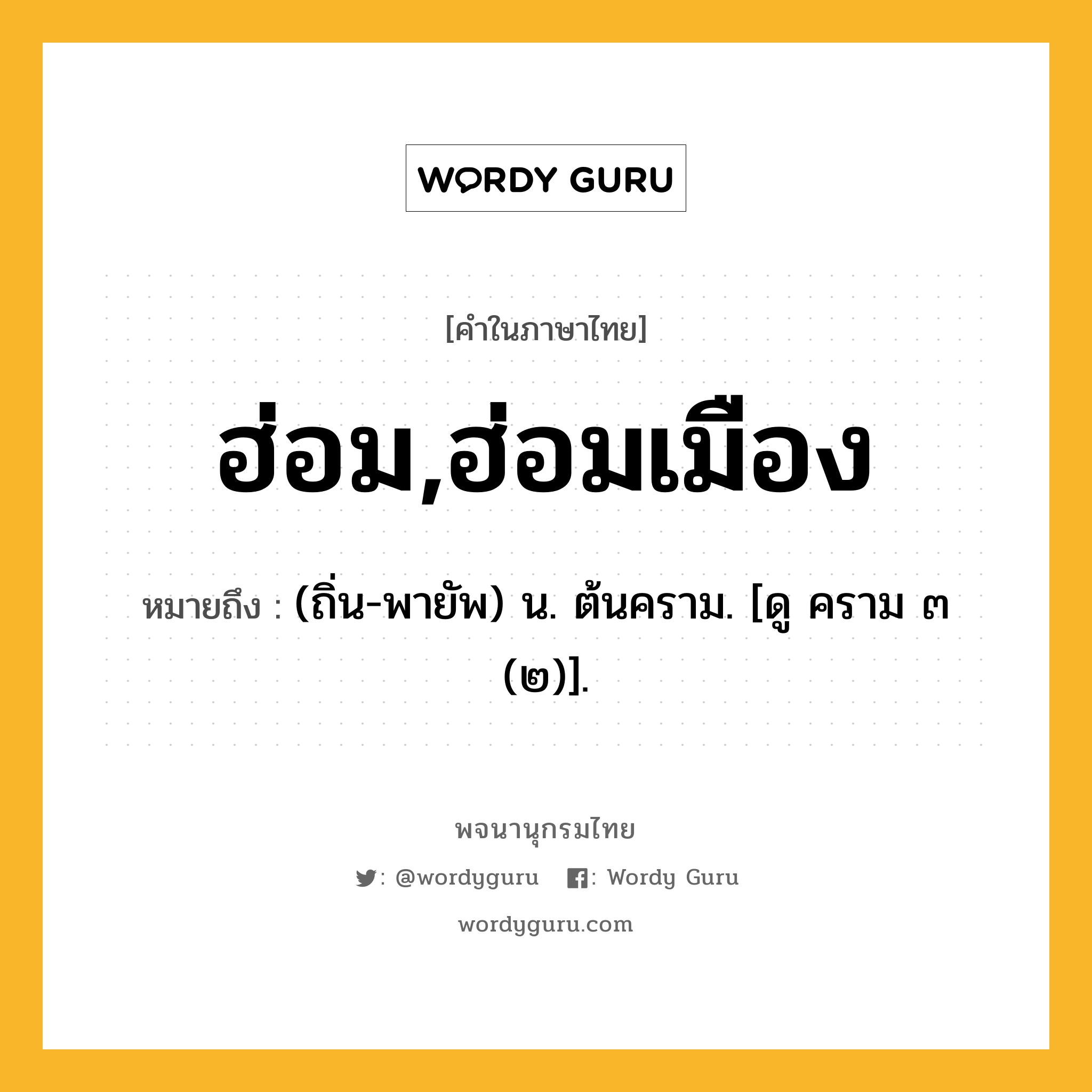 ฮ่อม,ฮ่อมเมือง ความหมาย หมายถึงอะไร?, คำในภาษาไทย ฮ่อม,ฮ่อมเมือง หมายถึง (ถิ่น-พายัพ) น. ต้นคราม. [ดู คราม ๓ (๒)].