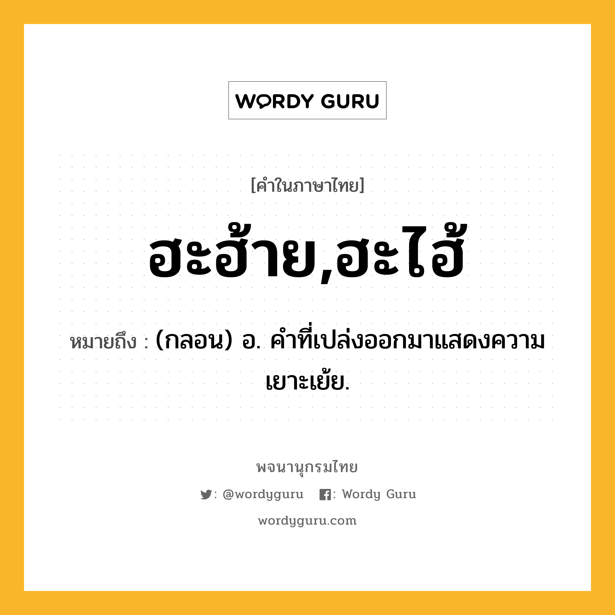 ฮะฮ้าย,ฮะไฮ้ ความหมาย หมายถึงอะไร?, คำในภาษาไทย ฮะฮ้าย,ฮะไฮ้ หมายถึง (กลอน) อ. คําที่เปล่งออกมาแสดงความเยาะเย้ย.