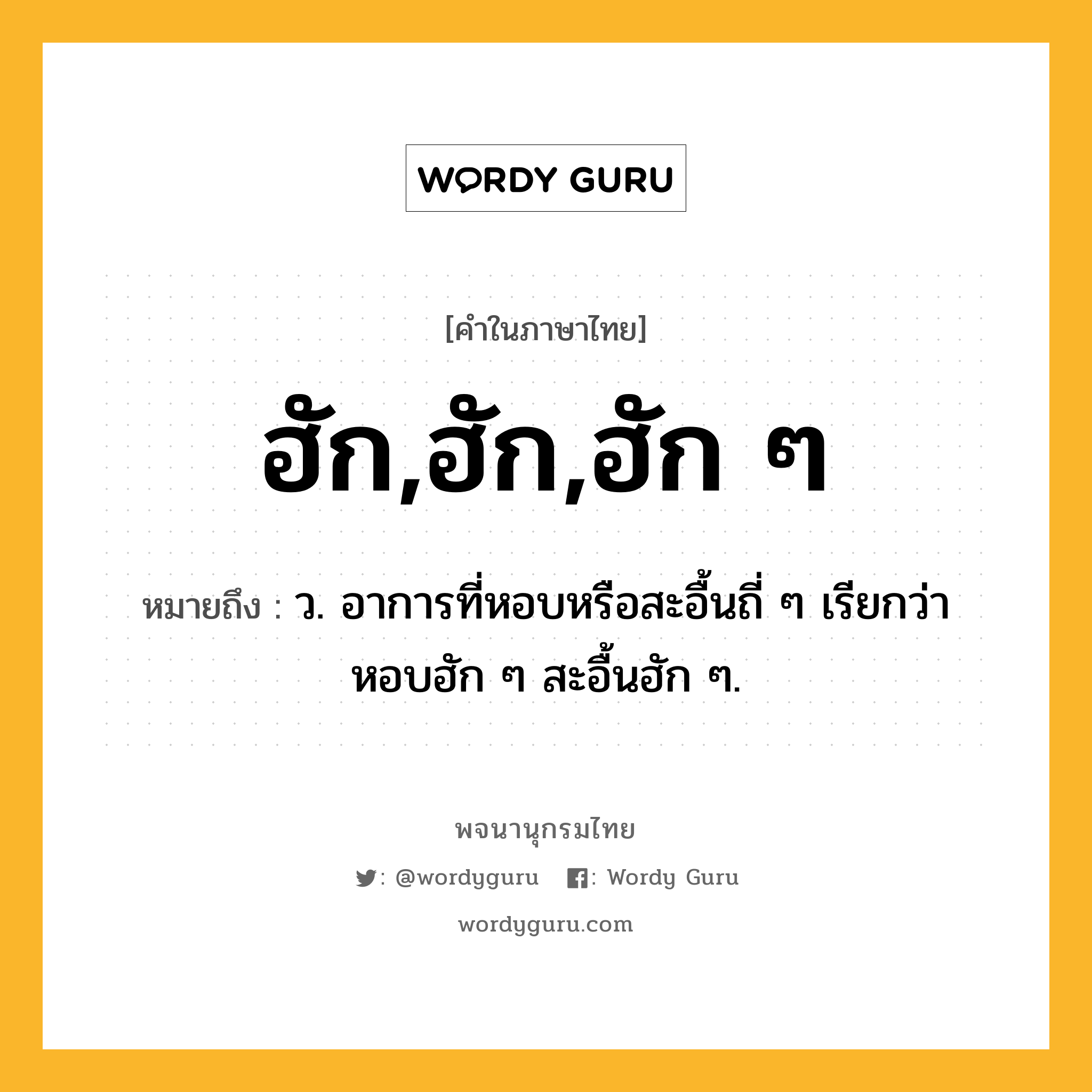 ฮัก,ฮัก,ฮัก ๆ ความหมาย หมายถึงอะไร?, คำในภาษาไทย ฮัก,ฮัก,ฮัก ๆ หมายถึง ว. อาการที่หอบหรือสะอื้นถี่ ๆ เรียกว่า หอบฮัก ๆ สะอื้นฮัก ๆ.