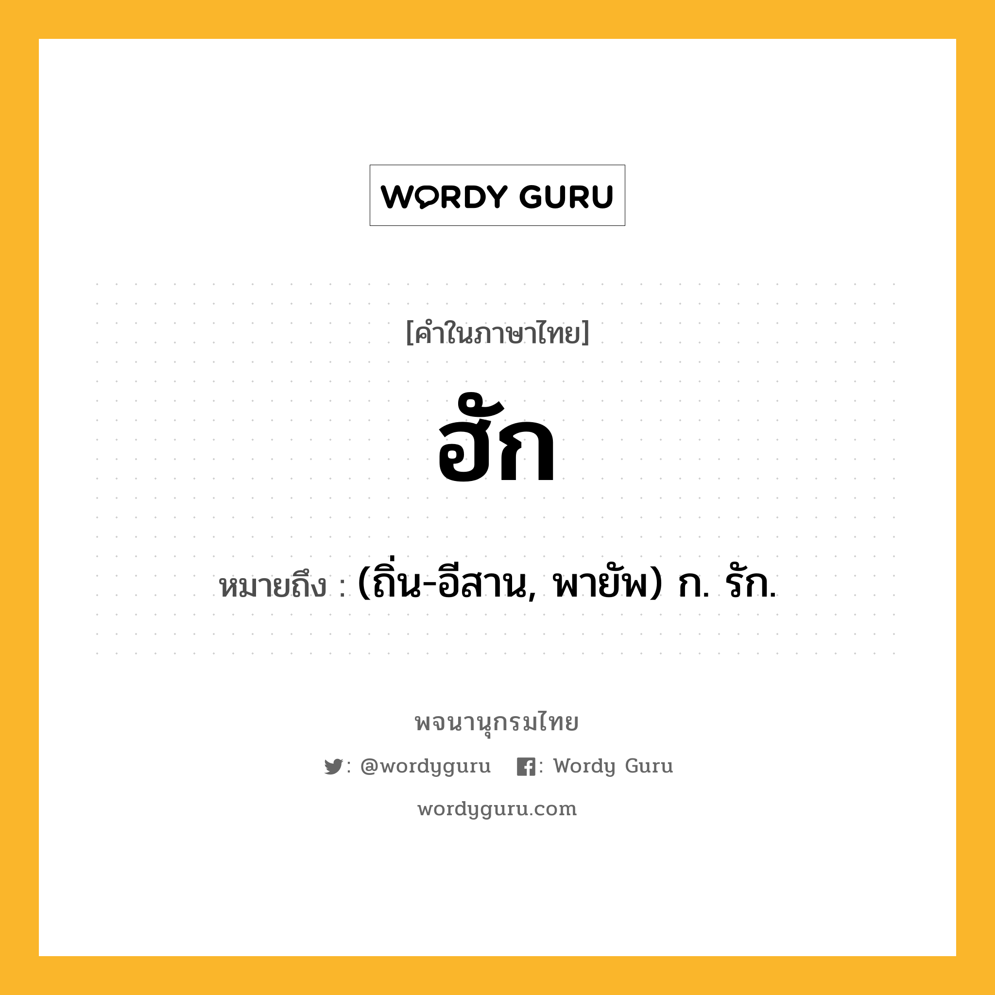 ฮัก ความหมาย หมายถึงอะไร?, คำในภาษาไทย ฮัก หมายถึง (ถิ่น-อีสาน, พายัพ) ก. รัก.