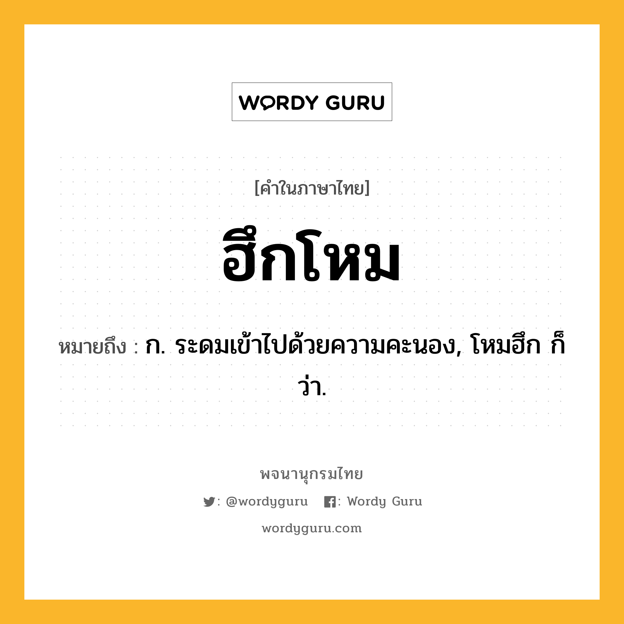 ฮึกโหม ความหมาย หมายถึงอะไร?, คำในภาษาไทย ฮึกโหม หมายถึง ก. ระดมเข้าไปด้วยความคะนอง, โหมฮึก ก็ว่า.