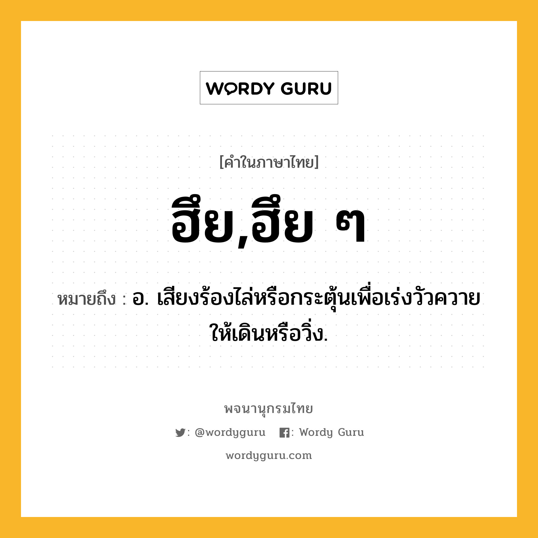 ฮึย,ฮึย ๆ ความหมาย หมายถึงอะไร?, คำในภาษาไทย ฮึย,ฮึย ๆ หมายถึง อ. เสียงร้องไล่หรือกระตุ้นเพื่อเร่งวัวควายให้เดินหรือวิ่ง.