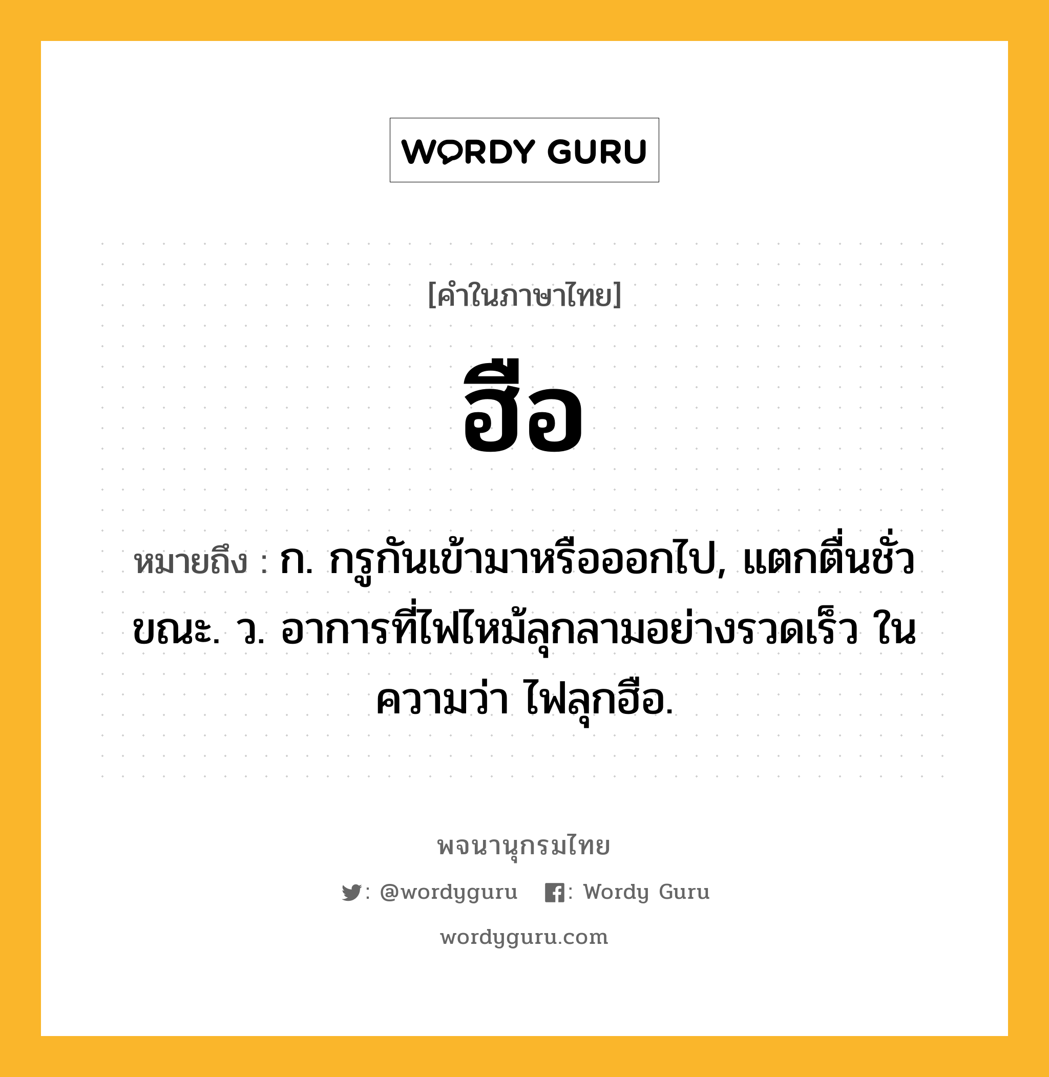 ฮือ ความหมาย หมายถึงอะไร?, คำในภาษาไทย ฮือ หมายถึง ก. กรูกันเข้ามาหรือออกไป, แตกตื่นชั่วขณะ. ว. อาการที่ไฟไหม้ลุกลามอย่างรวดเร็ว ในความว่า ไฟลุกฮือ.