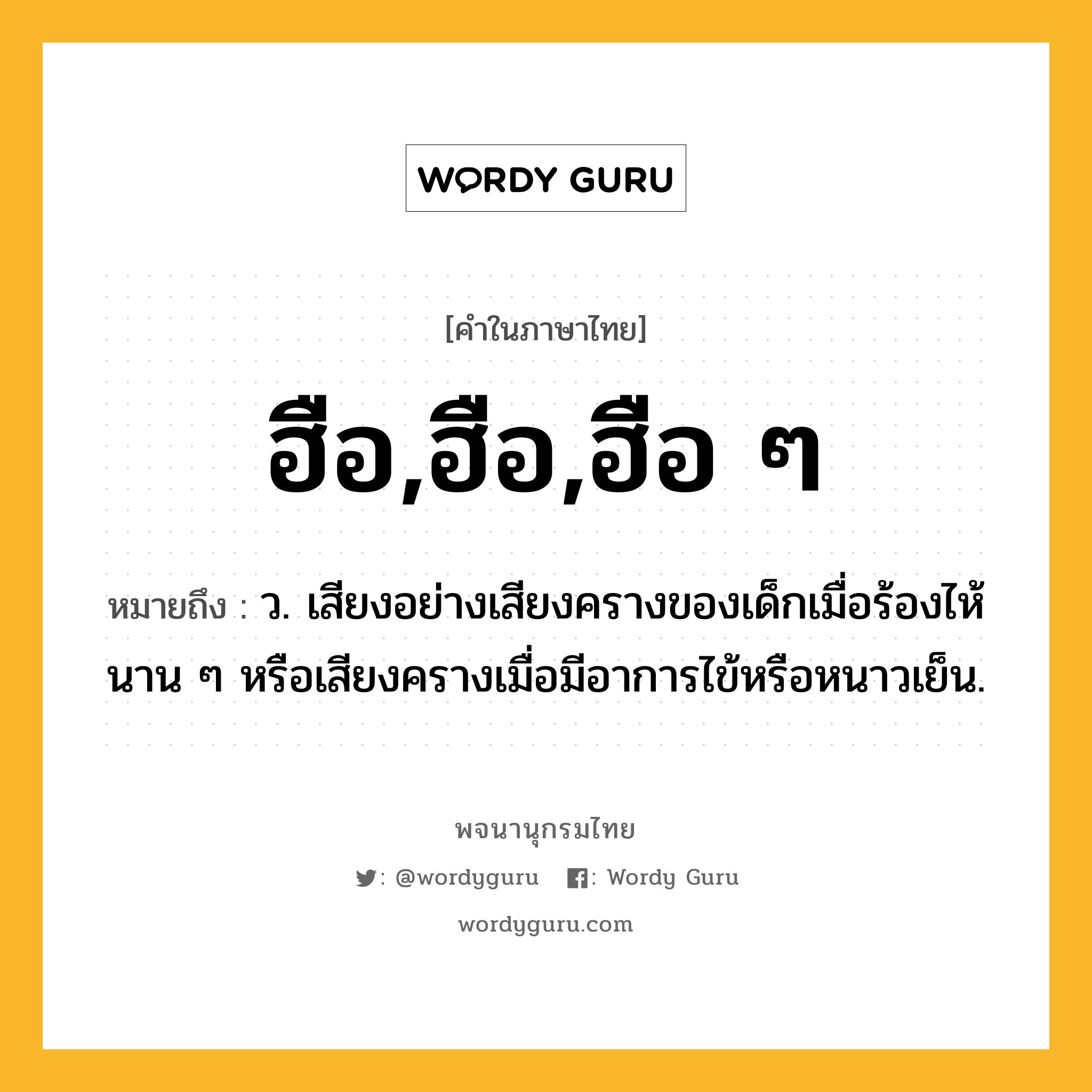 ฮือ,ฮือ,ฮือ ๆ ความหมาย หมายถึงอะไร?, คำในภาษาไทย ฮือ,ฮือ,ฮือ ๆ หมายถึง ว. เสียงอย่างเสียงครางของเด็กเมื่อร้องไห้นาน ๆ หรือเสียงครางเมื่อมีอาการไข้หรือหนาวเย็น.