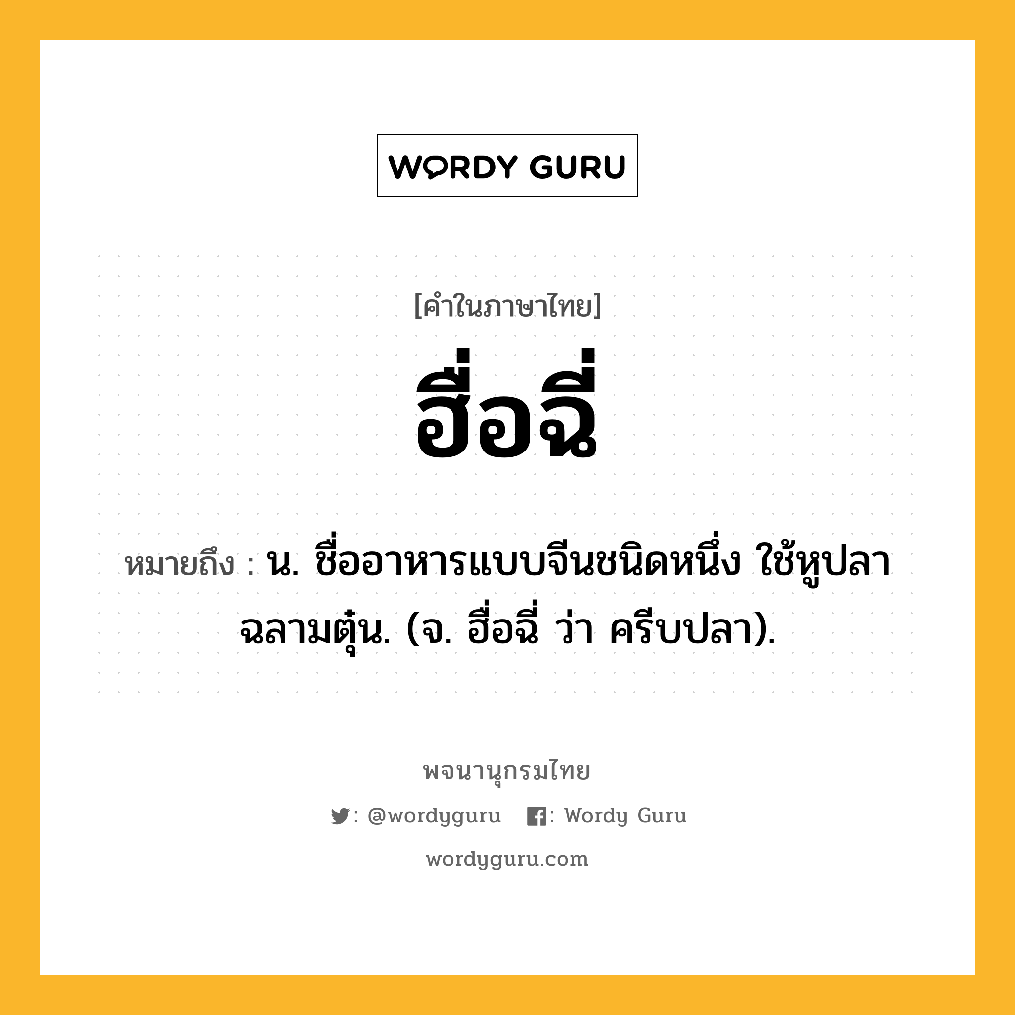 ฮื่อฉี่ ความหมาย หมายถึงอะไร?, คำในภาษาไทย ฮื่อฉี่ หมายถึง น. ชื่ออาหารแบบจีนชนิดหนึ่ง ใช้หูปลาฉลามตุ๋น. (จ. ฮื่อฉี่ ว่า ครีบปลา).